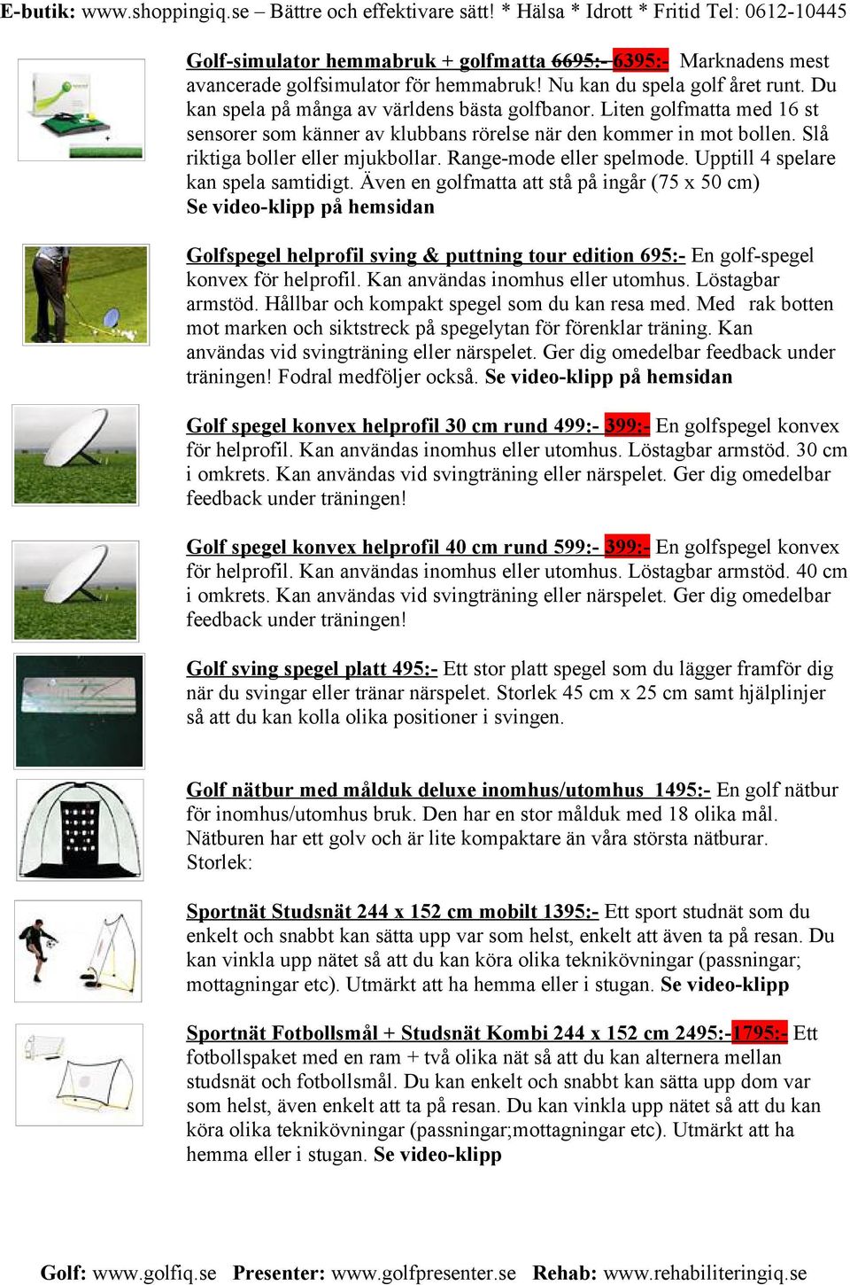 Även en golfmatta att stå på ingår (75 x 50 cm) Se video-klipp på hemsidan Golfspegel helprofil sving & puttning tour edition 695:- En golf-spegel konvex för helprofil.