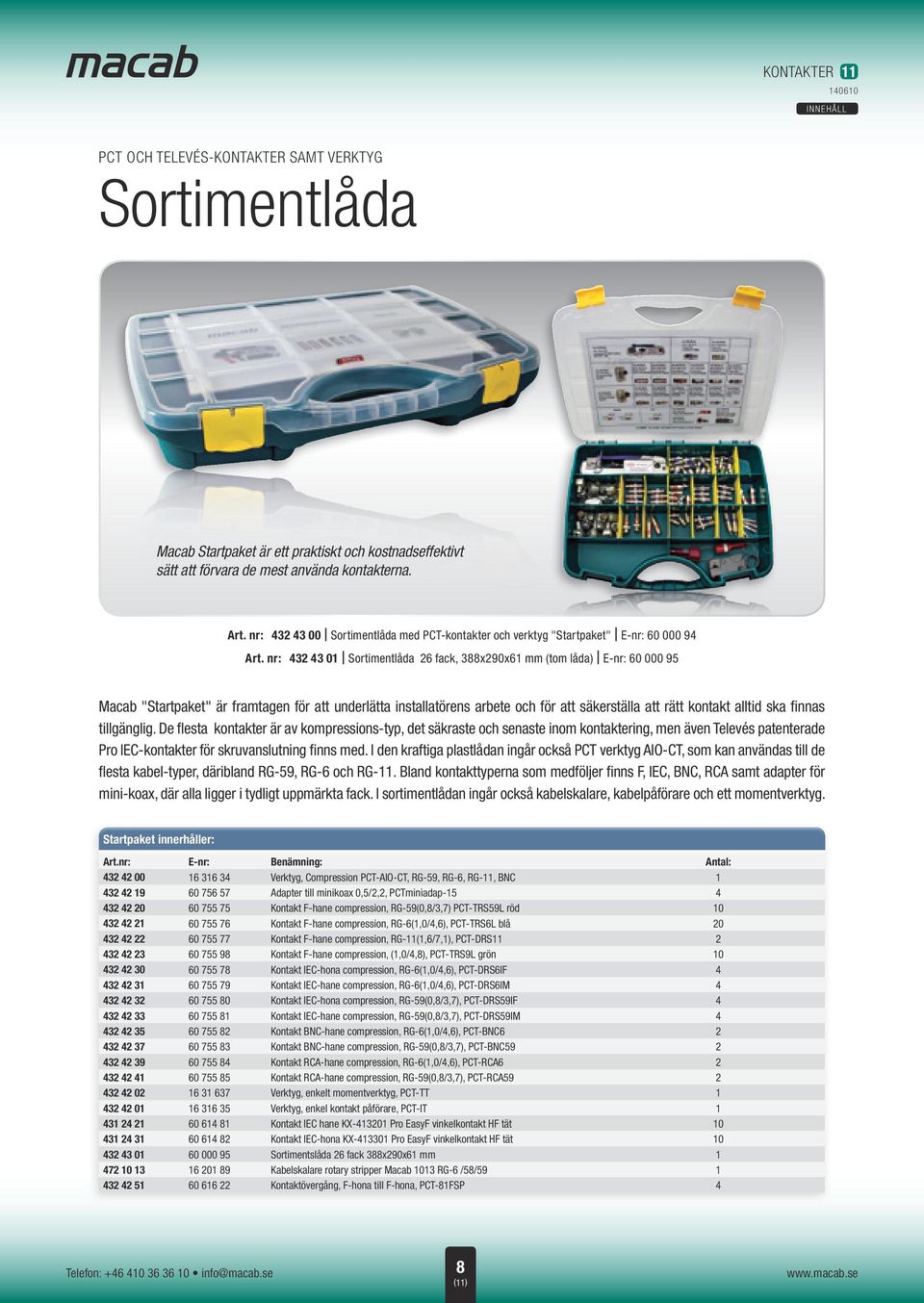 nr: 432 43 01 Sortimentlåda 26 fack, 388x290x61 mm (tom låda) E-nr: 60 000 95 Macab "Startpaket" är framtagen för att underlätta installatörens arbete och för att säkerställa att rätt kontakt alltid