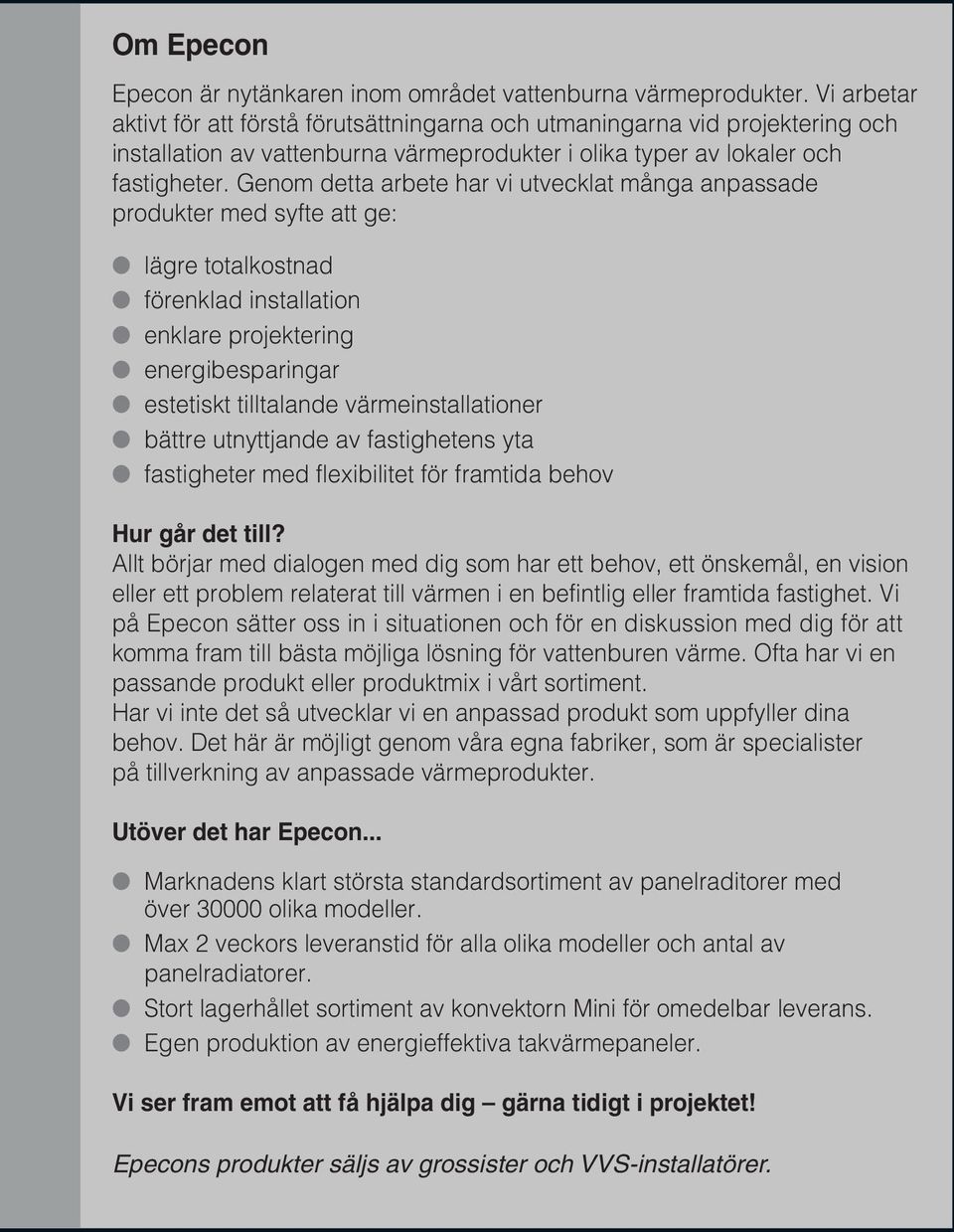 Genom detta arbete har vi utvecklat många anpassade produkter med syfte att ge: lägre totalkostnad förenklad installation enklare projektering energibesparingar estetiskt tilltalande