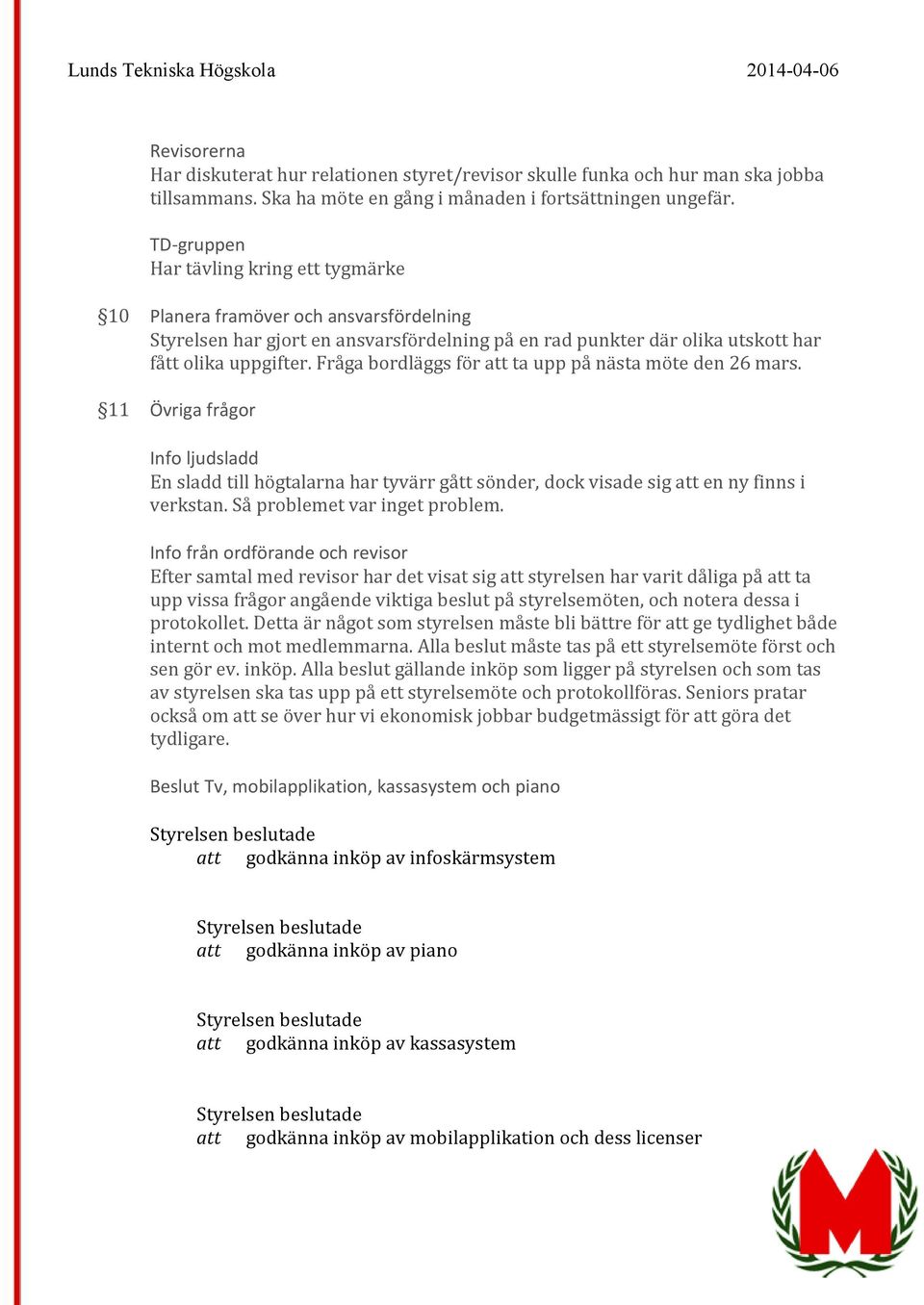 Fråga bordläggs för att ta upp på nästa möte den 26 mars. 11 Övriga frågor Info ljudsladd En sladd till högtalarna har tyvärr gått sönder, dock visade sig att en ny finns i verkstan.