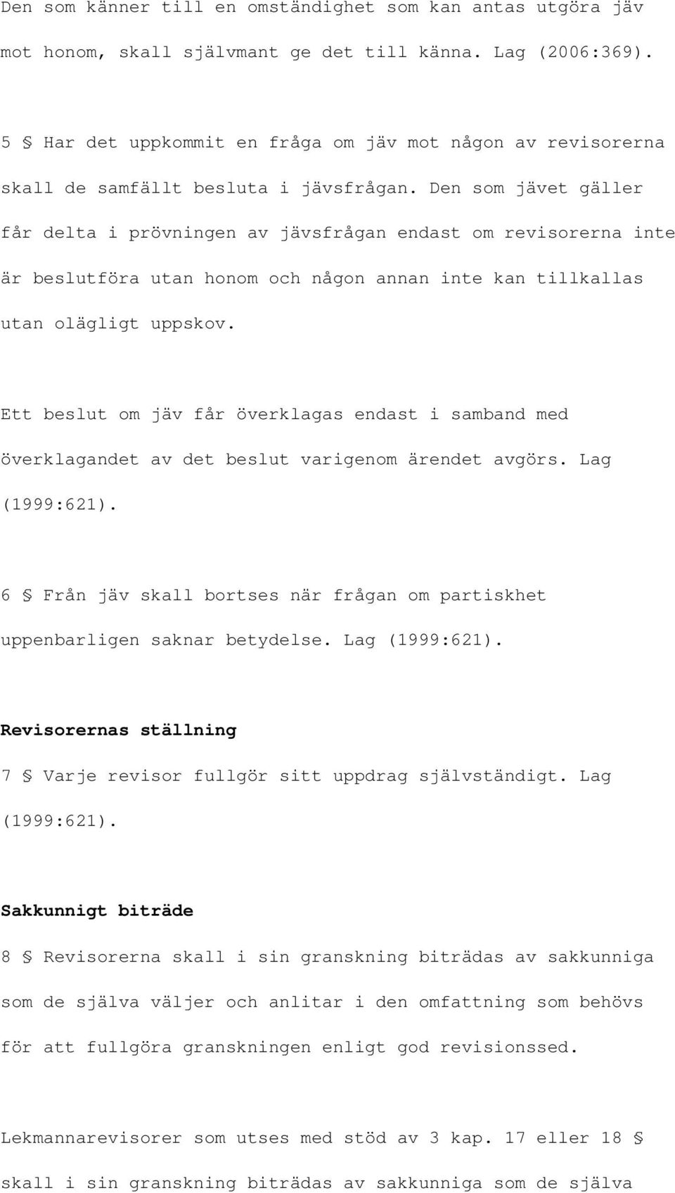 Den som jävet gäller får delta i prövningen av jävsfrågan endast om revisorerna inte är beslutföra utan honom och någon annan inte kan tillkallas utan olägligt uppskov.
