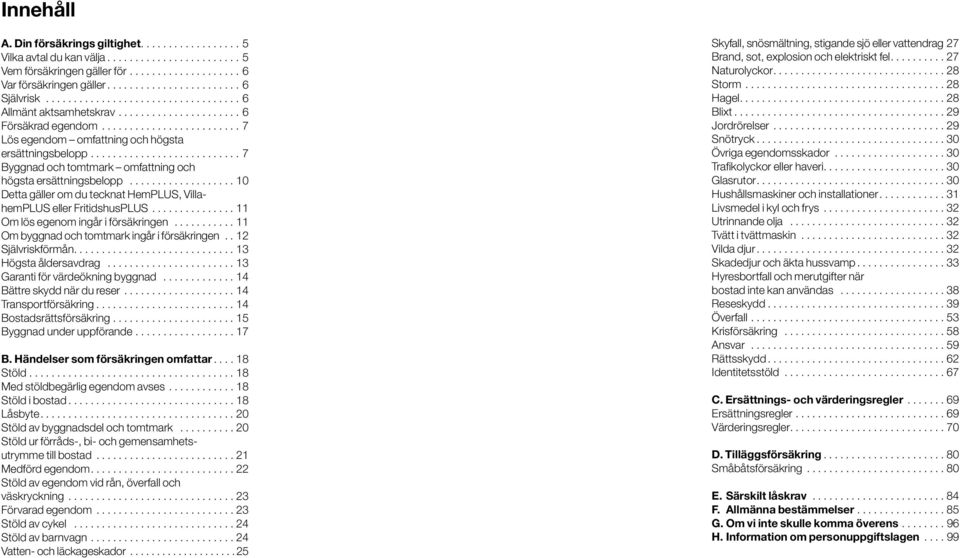 ..11 Om lös egenom ingår i försäkringen...11 Om byggnad och tomtmark ingår i försäkringen...12 Självriskförmån............................. 13 Högsta åldersavdrag...13 Garanti för värdeökning byggnad.