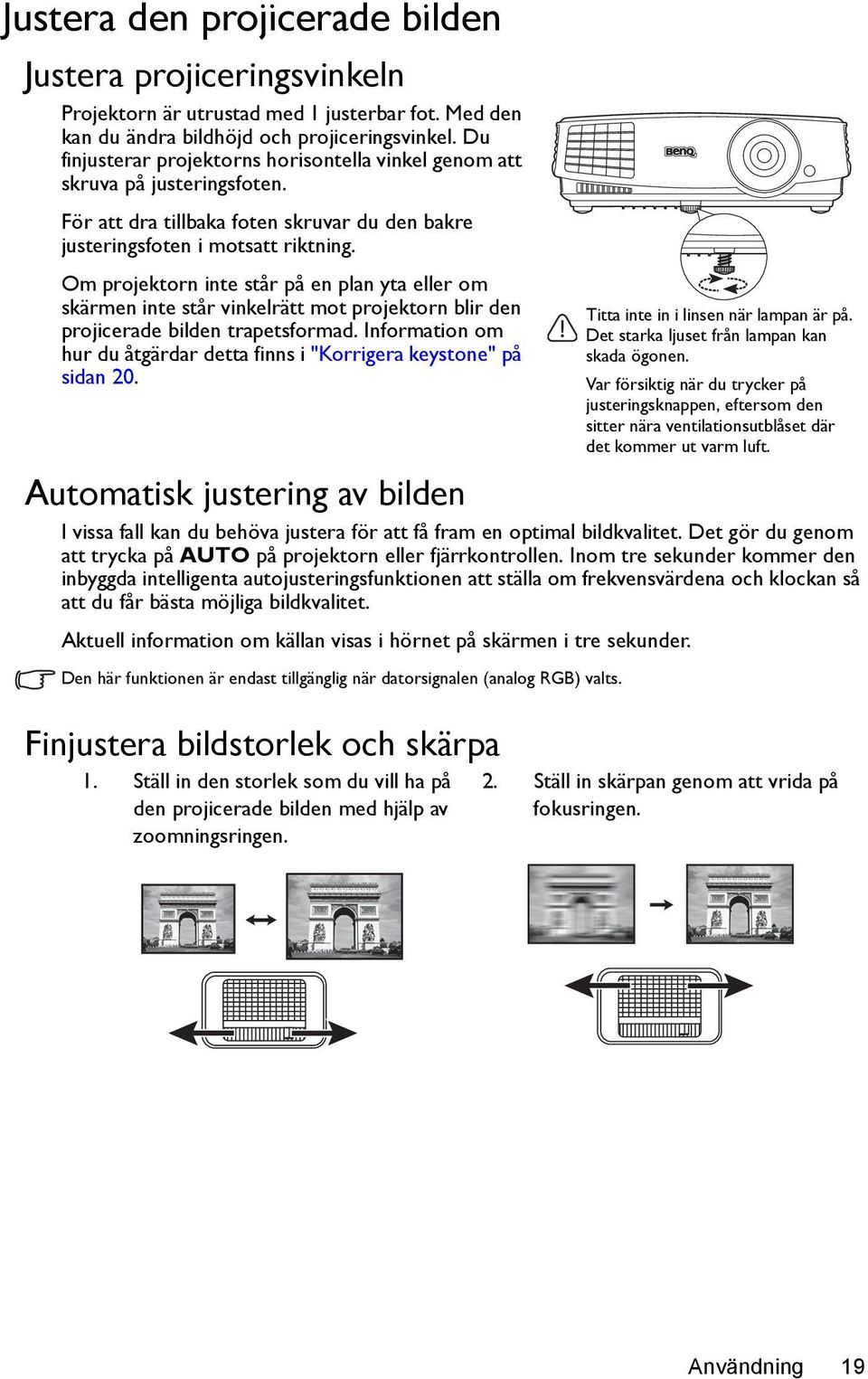 Om projektorn inte står på en plan yta eller om skärmen inte står vinkelrätt mot projektorn blir den projicerade bilden trapetsformad.