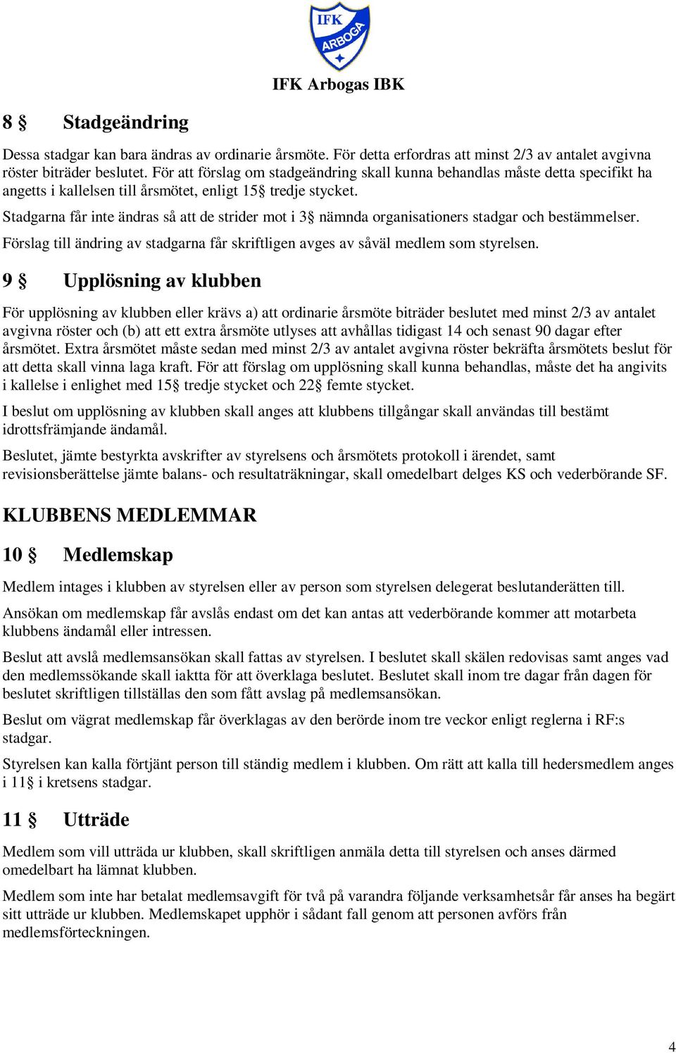 Stadgarna får inte ändras så att de strider mot i 3 nämnda organisationers stadgar och bestämmelser. Förslag till ändring av stadgarna får skriftligen avges av såväl medlem som styrelsen.