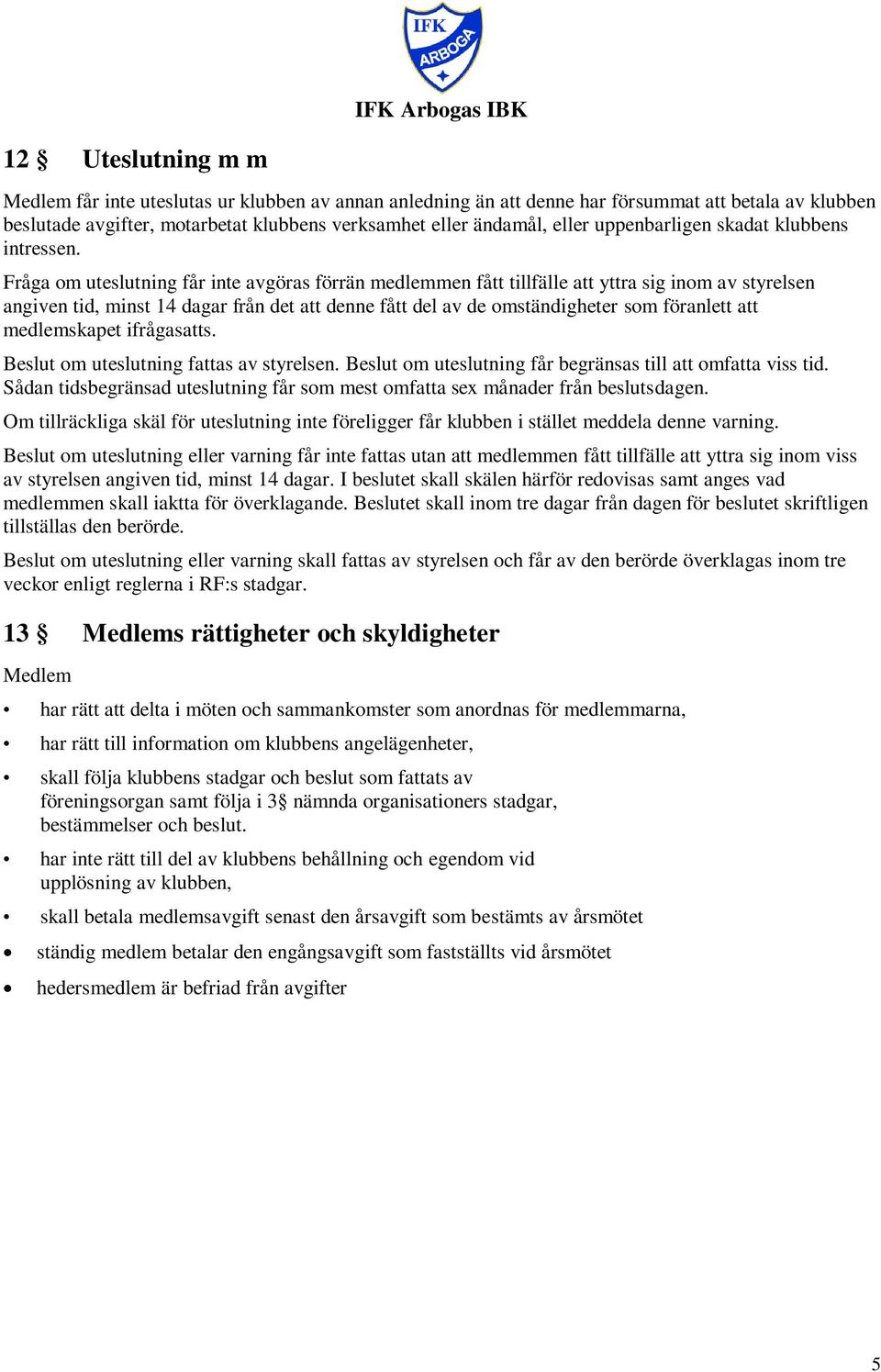 Fråga om uteslutning får inte avgöras förrän medlemmen fått tillfälle att yttra sig inom av styrelsen angiven tid, minst 14 dagar från det att denne fått del av de omständigheter som föranlett att