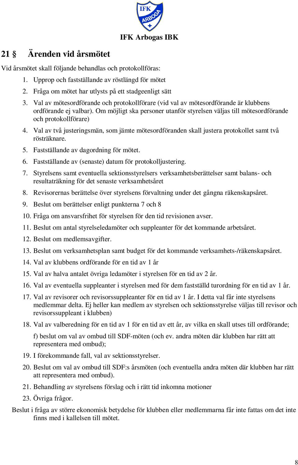 Val av två justeringsmän, som jämte mötesordföranden skall justera protokollet samt två rösträknare. 5. Fastställande av dagordning för mötet. 6.