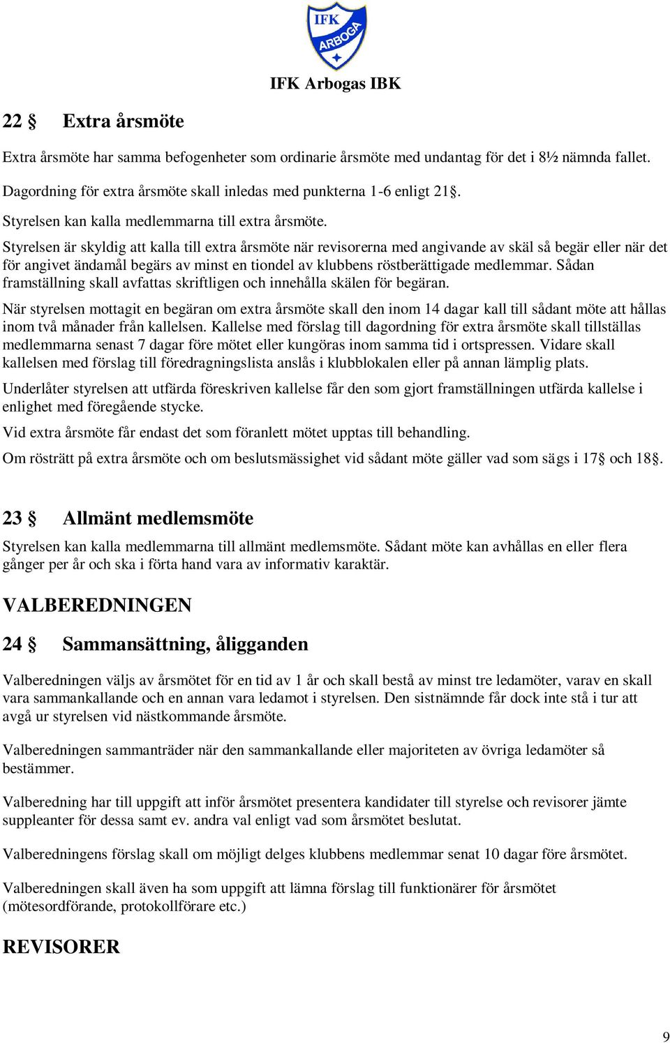 Styrelsen är skyldig att kalla till extra årsmöte när revisorerna med angivande av skäl så begär eller när det för angivet ändamål begärs av minst en tiondel av klubbens röstberättigade medlemmar.