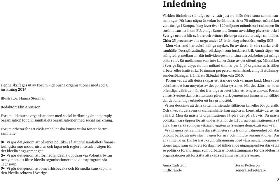 Vi gör det genom att påverka politiker så att civilsamhällets finansieringsformer moderniseras och lagar och regler inte står i vägen för det ideella engagemanget.