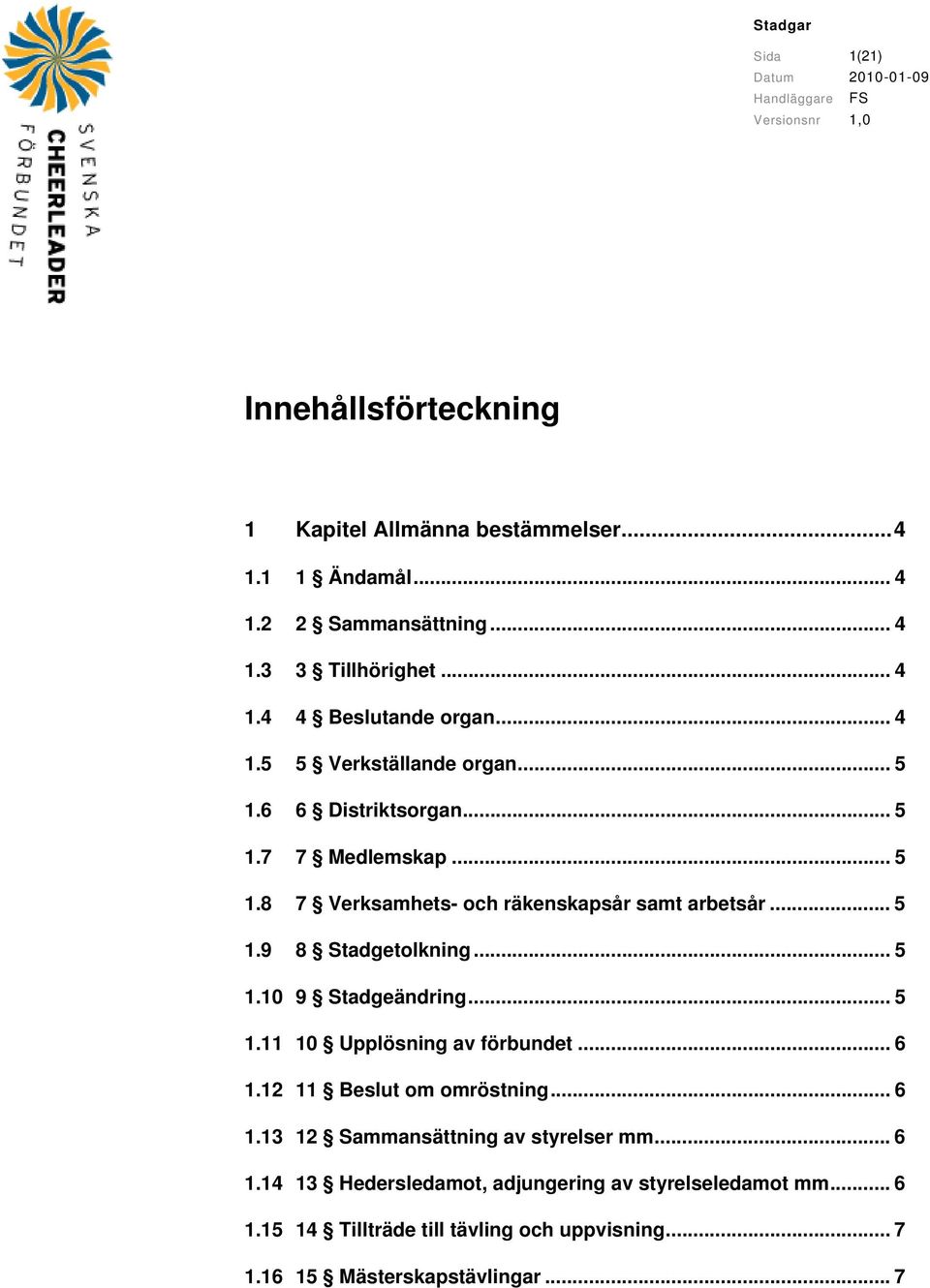 .. 5 1.9 8 Stadgetolkning... 5 1.10 9 Stadgeändring... 5 1.11 10 Upplösning av förbundet... 6 1.12 11 Beslut om omröstning... 6 1.13 12 Sammansättning av styrelser mm.