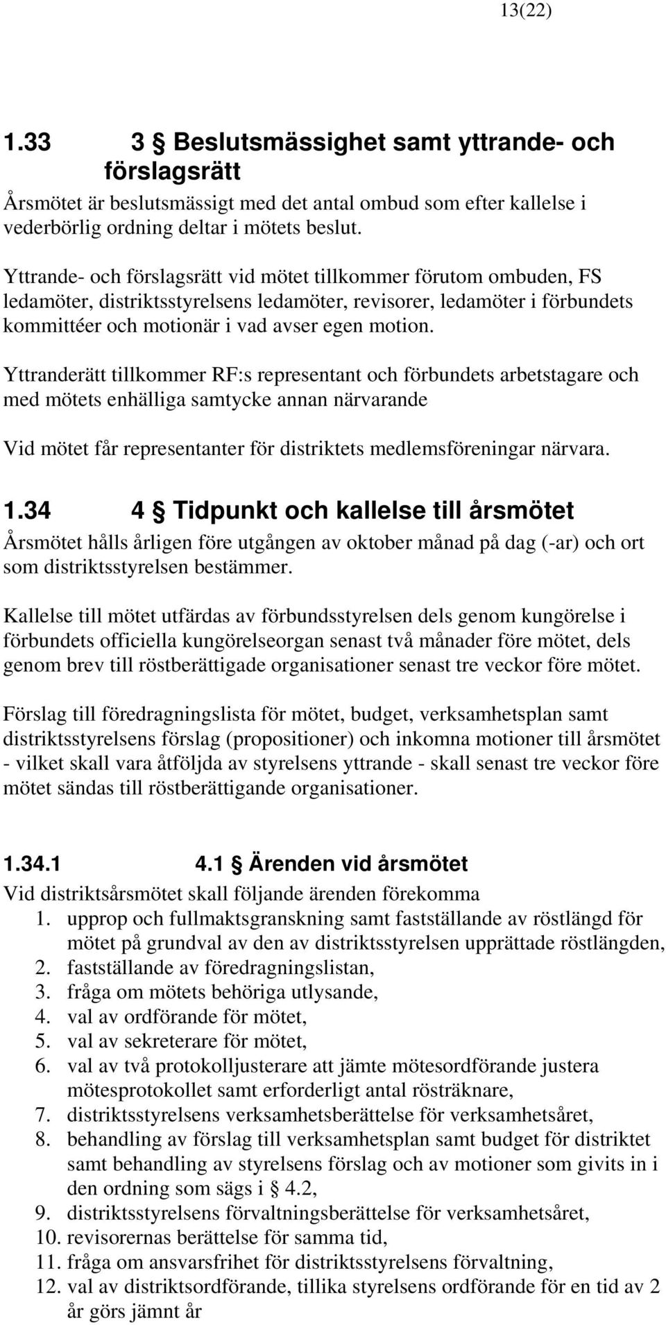 Yttranderätt tillkommer RF:s representant och förbundets arbetstagare och med mötets enhälliga samtycke annan närvarande Vid mötet får representanter för distriktets medlemsföreningar närvara. 1.