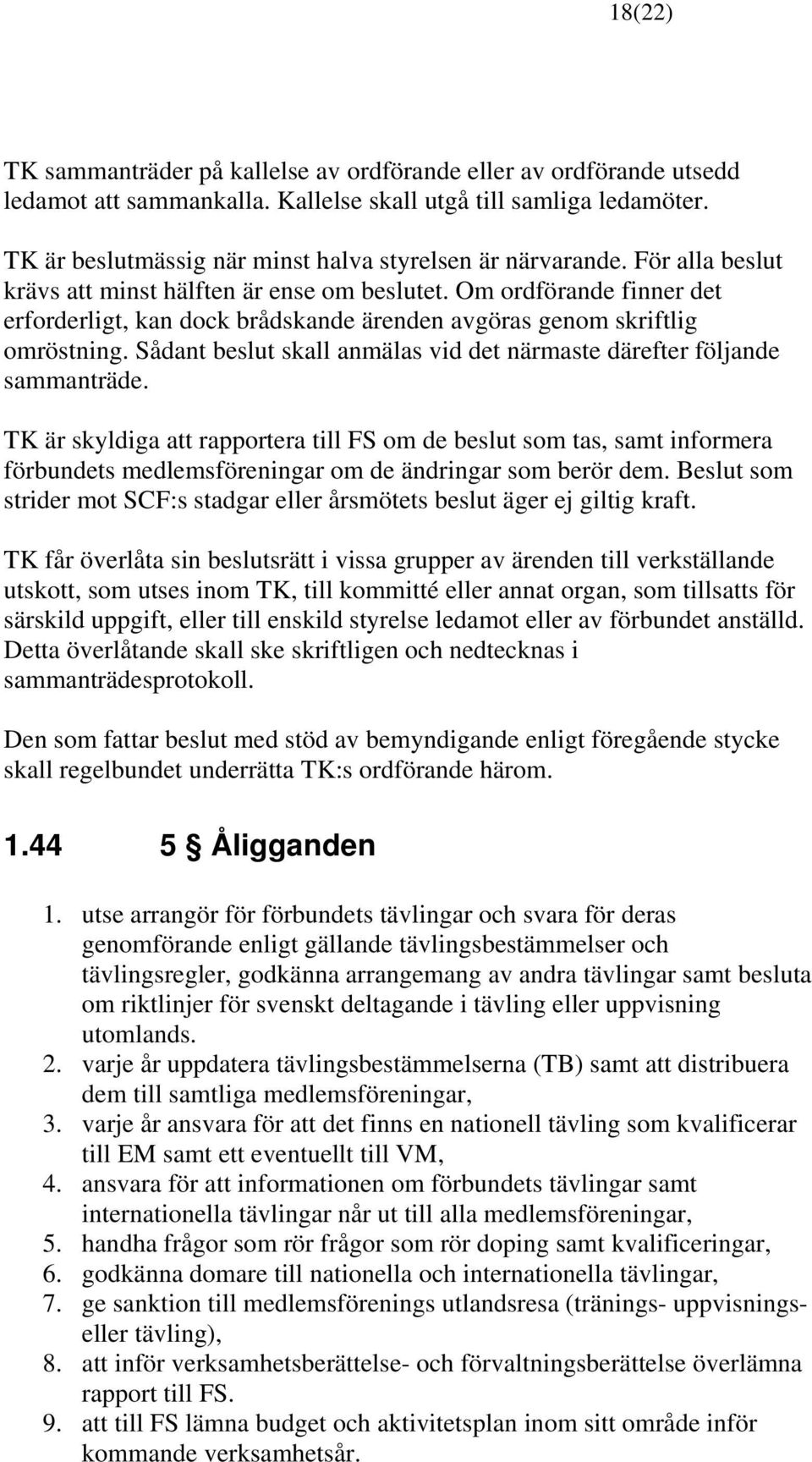 Om ordförande finner det erforderligt, kan dock brådskande ärenden avgöras genom skriftlig omröstning. Sådant beslut skall anmälas vid det närmaste därefter följande sammanträde.