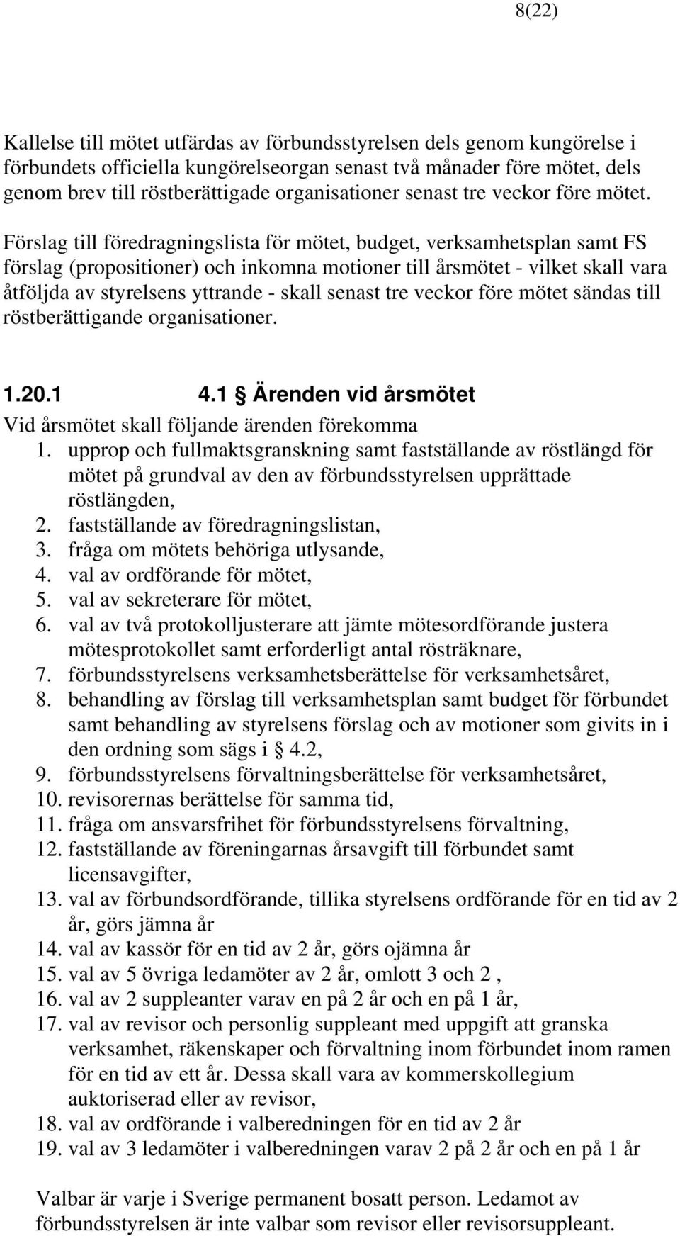 Förslag till föredragningslista för mötet, budget, verksamhetsplan samt FS förslag (propositioner) och inkomna motioner till årsmötet - vilket skall vara åtföljda av styrelsens yttrande - skall