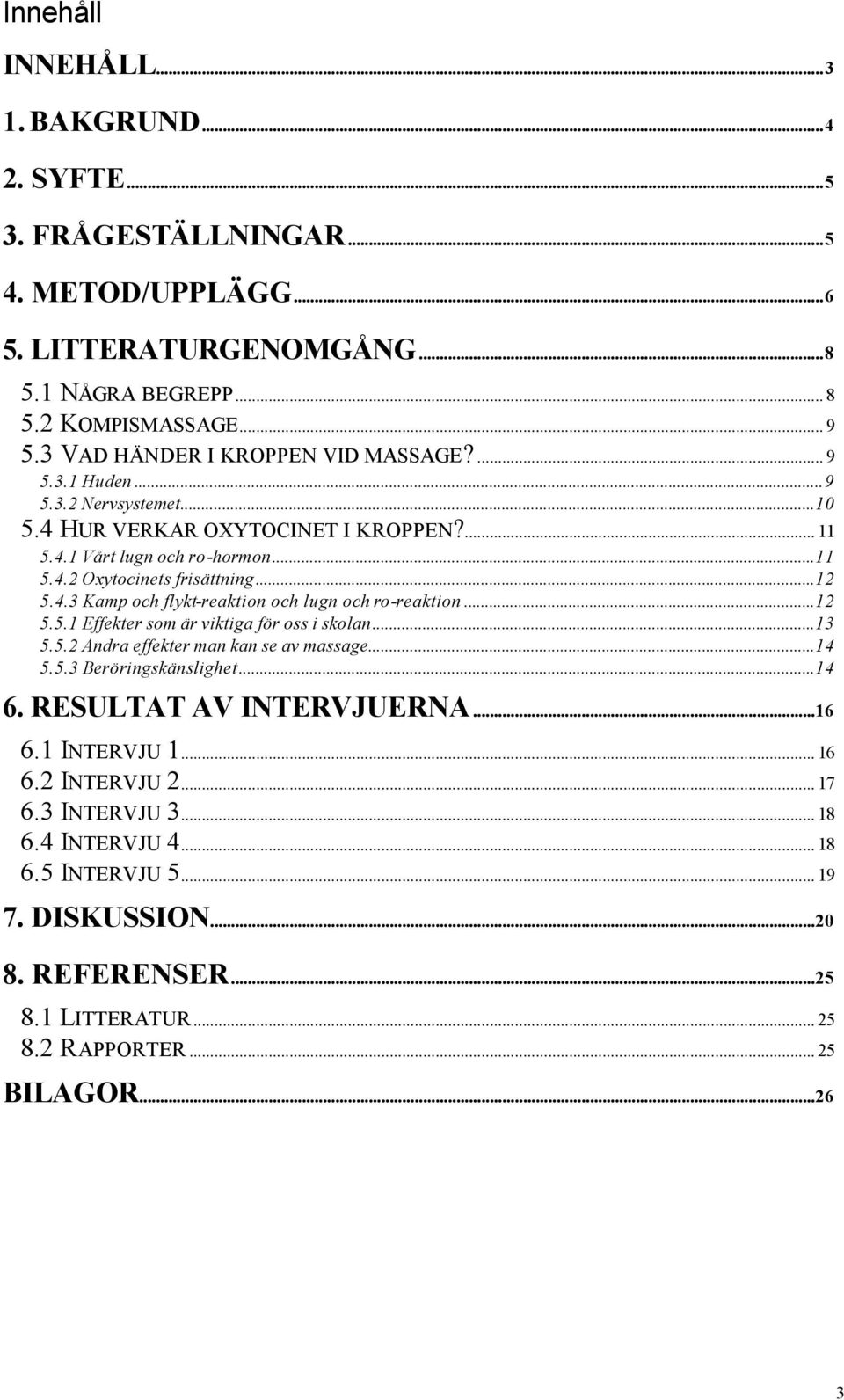 4.3 Kamp och flykt-reaktion och lugn och ro-reaktion...12 5.5.1 Effekter som är viktiga för oss i skolan...13 5.5.2 Andra effekter man kan se av massage...14 5.5.3 Beröringskänslighet...14 6.