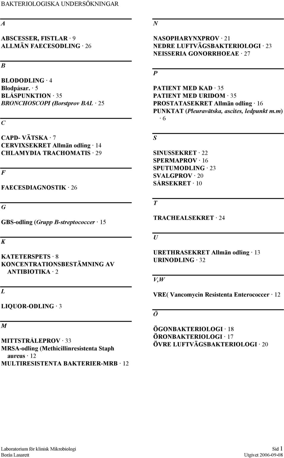 KONCENTRATIONSBESTÄMNING AV ANTIBIOTIKA 2 L LIQUOR-ODLING 3 M MITTSTRÅLEPROV 33 MRSA-odling (Methicillinresistenta Staph aureus 12 MULTIRESISTENTA BAKTERIER-MRB 12 N NASOPHARYNXPROV 21 NEDRE