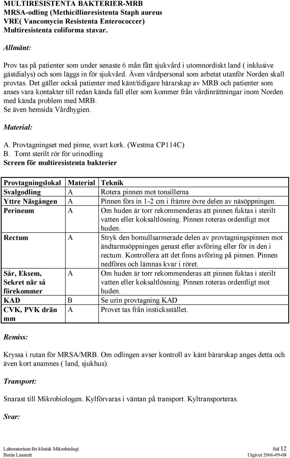 Det gäller också patienter med känt/tidigare bärarskap av MRB och patienter som anses vara kontakter till redan kända fall eller som kommer från vårdinrättningar inom Norden med kända problem med MRB.