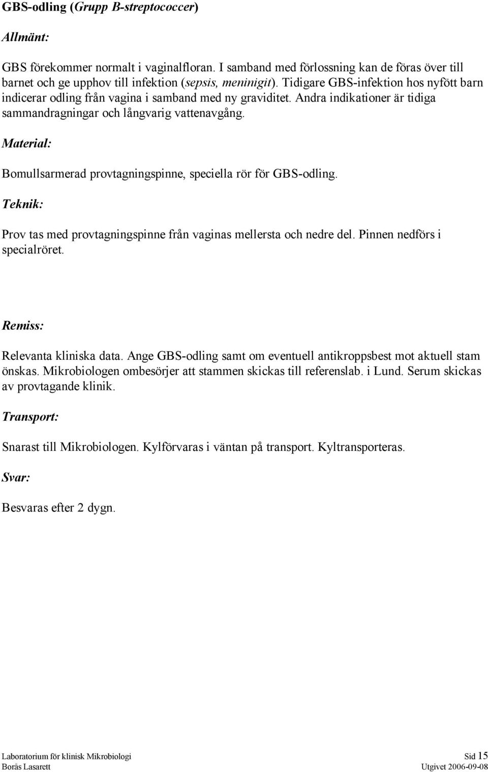 Bomullsarmerad provtagningspinne, speciella rör för GBS-odling. Prov tas med provtagningspinne från vaginas mellersta och nedre del. Pinnen nedförs i specialröret. Relevanta kliniska data.