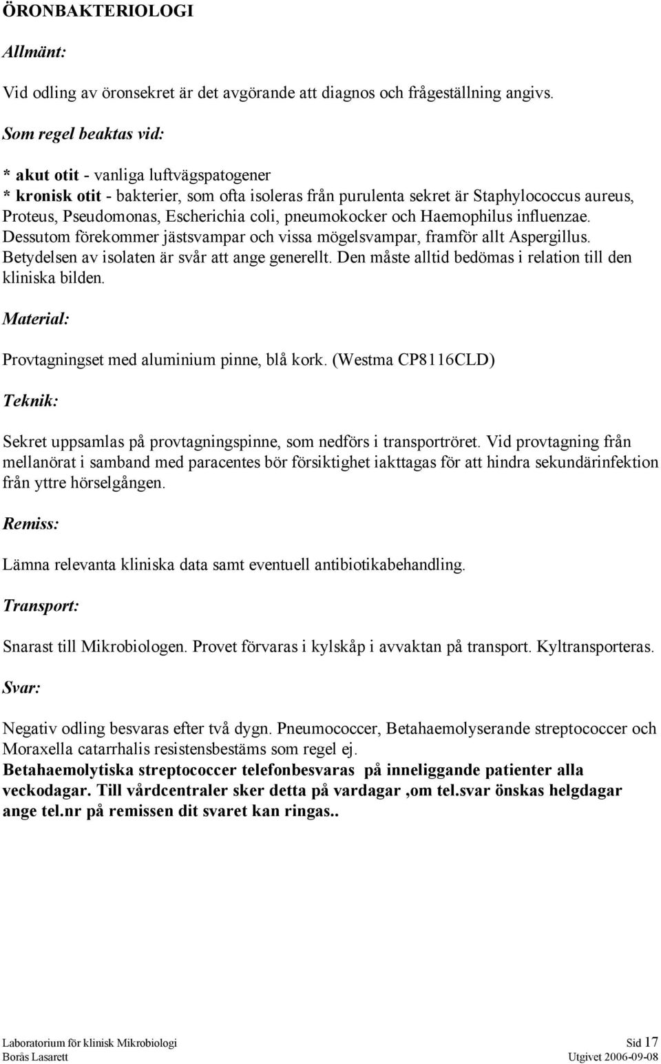 pneumokocker och Haemophilus influenzae. Dessutom förekommer jästsvampar och vissa mögelsvampar, framför allt Aspergillus. Betydelsen av isolaten är svår att ange generellt.