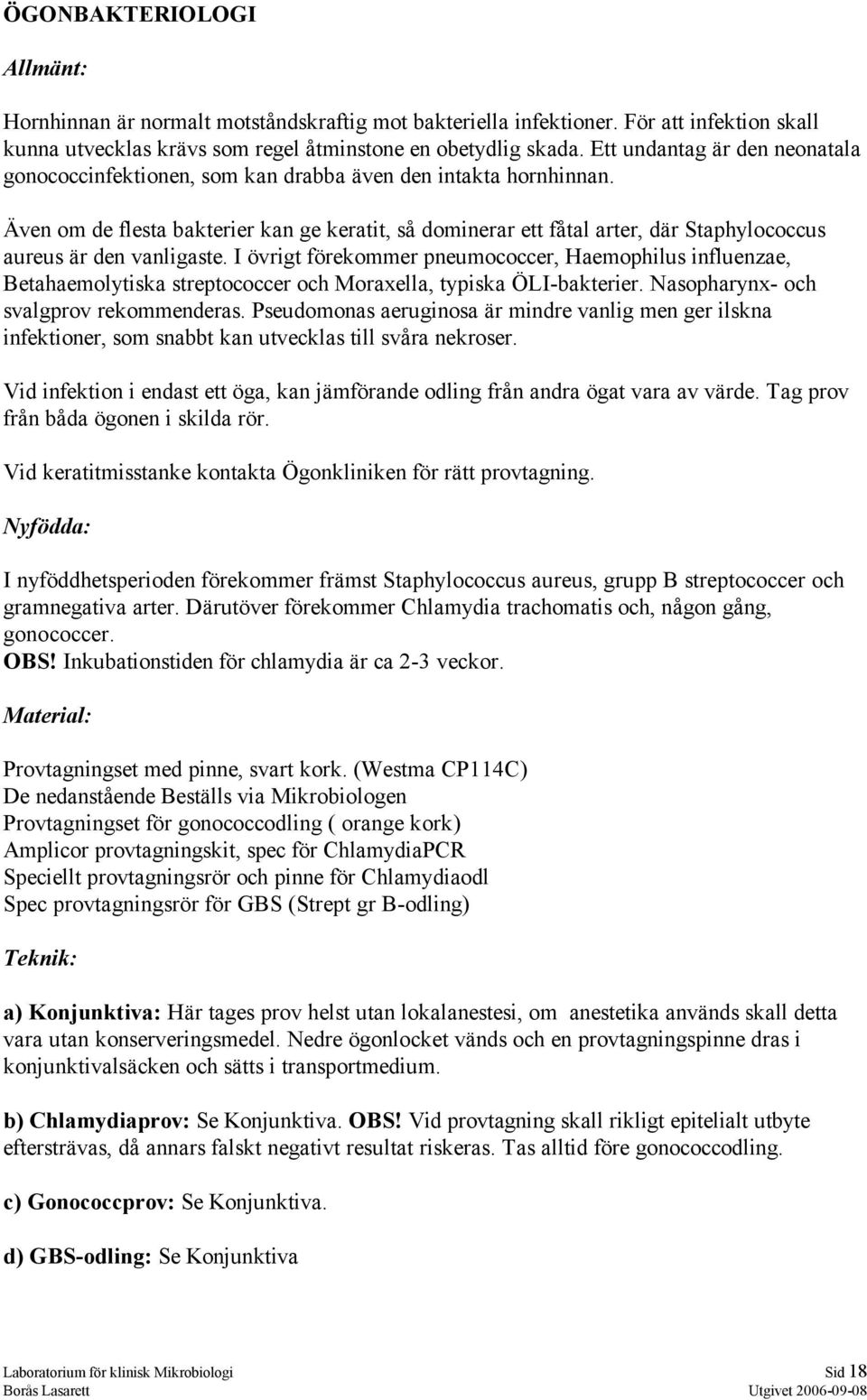 Även om de flesta bakterier kan ge keratit, så dominerar ett fåtal arter, där Staphylococcus aureus är den vanligaste.