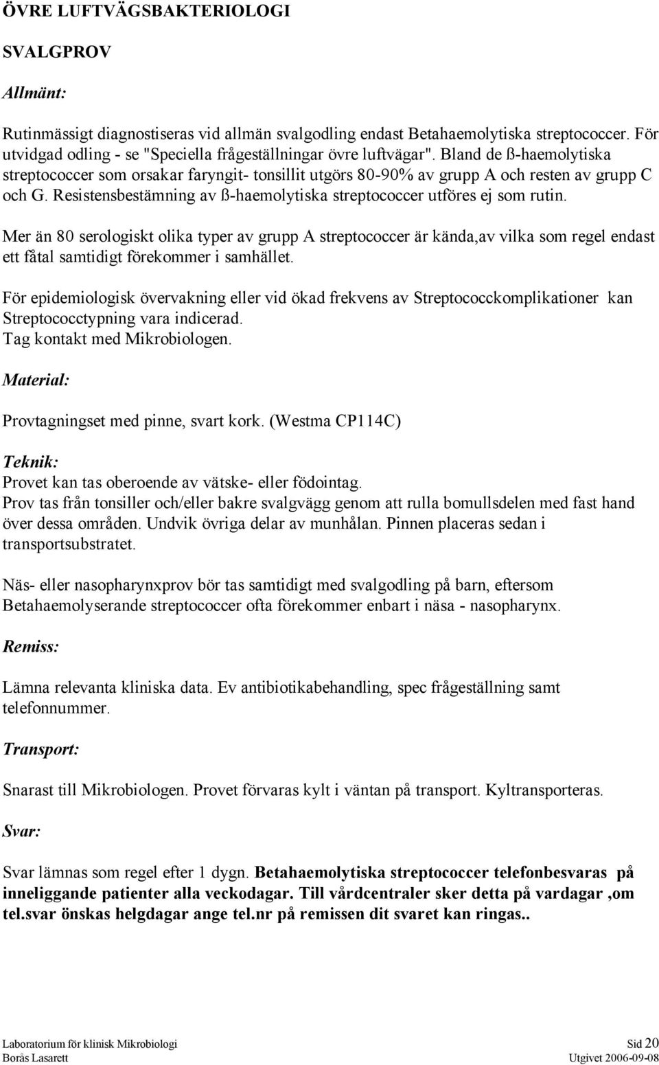 Mer än 80 serologiskt olika typer av grupp A streptococcer är kända,av vilka som regel endast ett fåtal samtidigt förekommer i samhället.