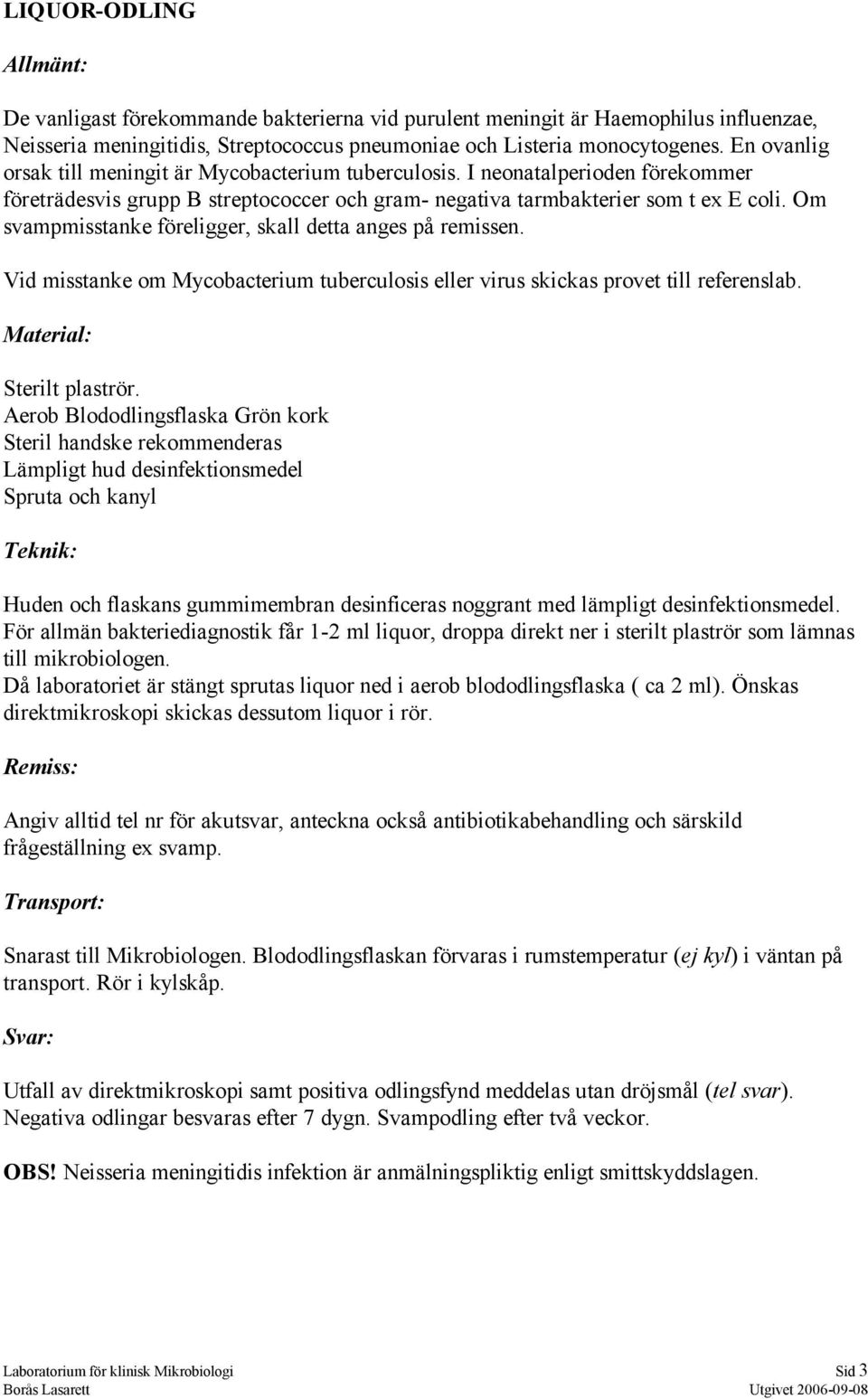 Om svampmisstanke föreligger, skall detta anges på remissen. Vid misstanke om Mycobacterium tuberculosis eller virus skickas provet till referenslab. Sterilt plaströr.