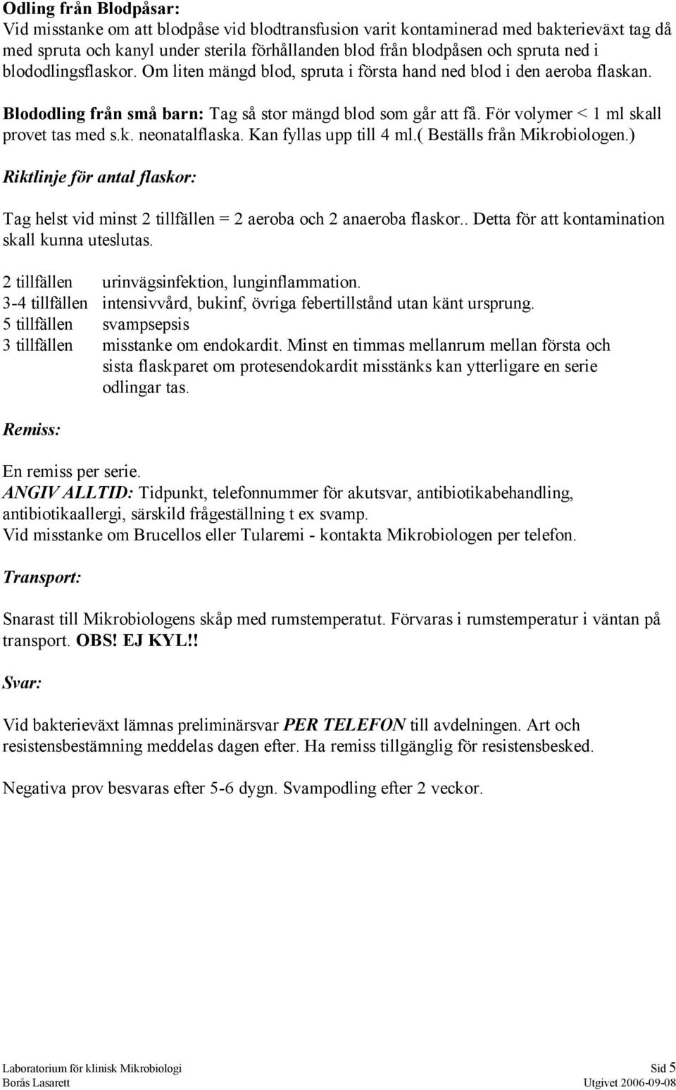 För volymer < 1 ml skall provet tas med s.k. neonatalflaska. Kan fyllas upp till 4 ml.( Beställs från Mikrobiologen.