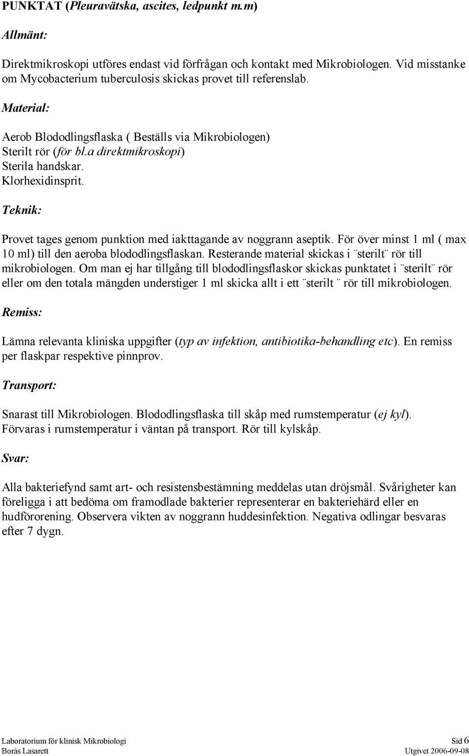 För över minst 1 ml ( max 10 ml) till den aeroba blododlingsflaskan. Resterande material skickas i sterilt rör till mikrobiologen.