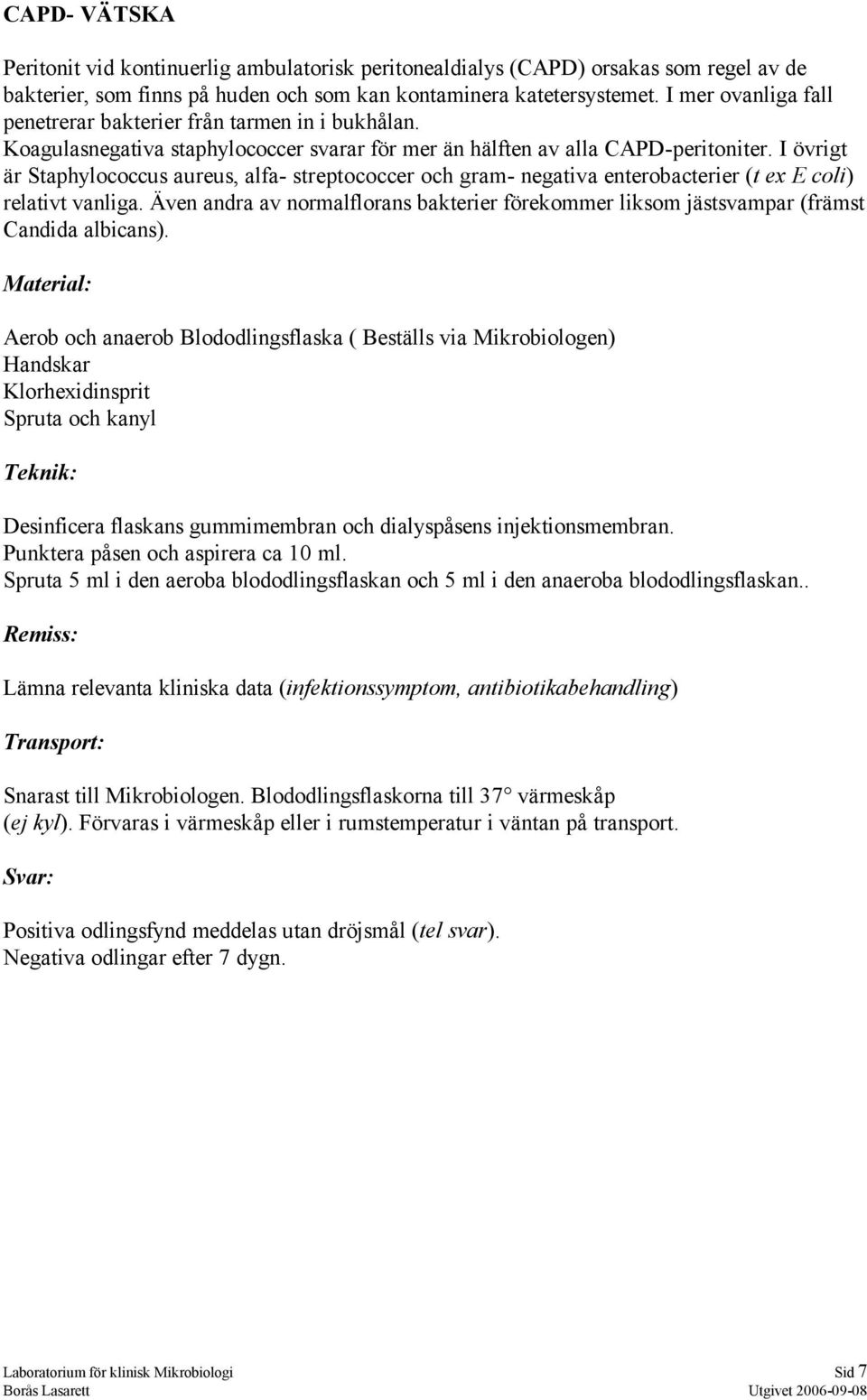 I övrigt är Staphylococcus aureus, alfa- streptococcer och gram- negativa enterobacterier (t ex E coli) relativt vanliga.