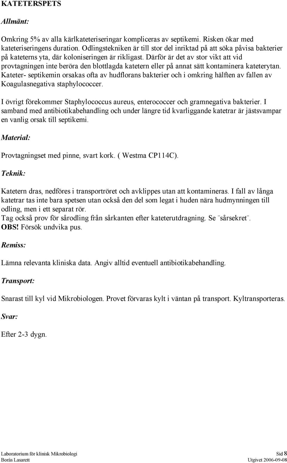 Därför är det av stor vikt att vid provtagningen inte beröra den blottlagda katetern eller på annat sätt kontaminera kateterytan.