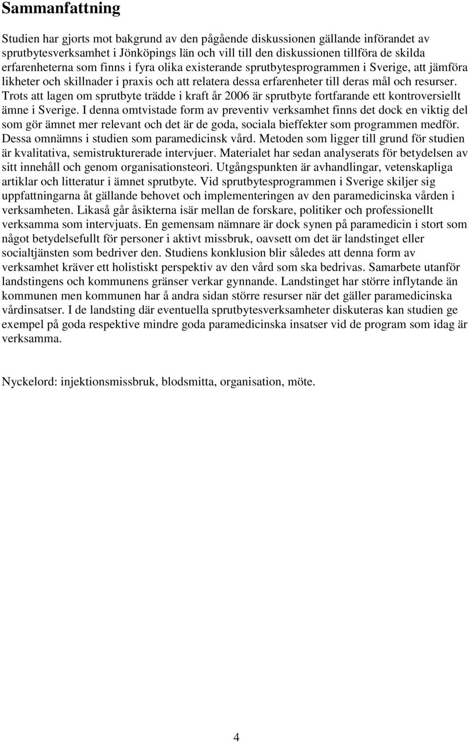 Trots att lagen om sprutbyte trädde i kraft år 2006 är sprutbyte fortfarande ett kontroversiellt ämne i Sverige.