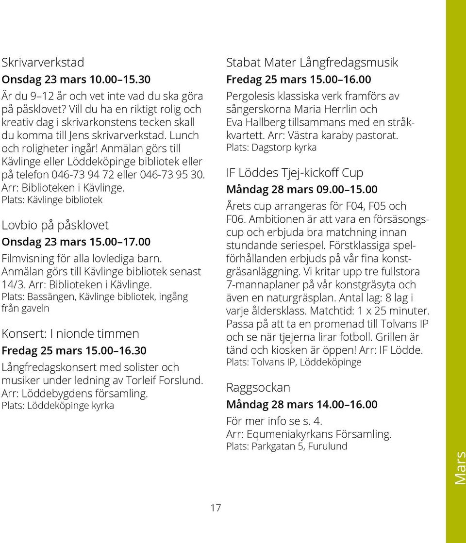 Anmälan görs till Kävlinge eller Löddeköpinge bibliotek eller på telefon 046-73 94 72 eller 046-73 95 30. Plats: Kävlinge bibliotek Lovbio på påsklovet Onsdag 23 mars 15.00 17.