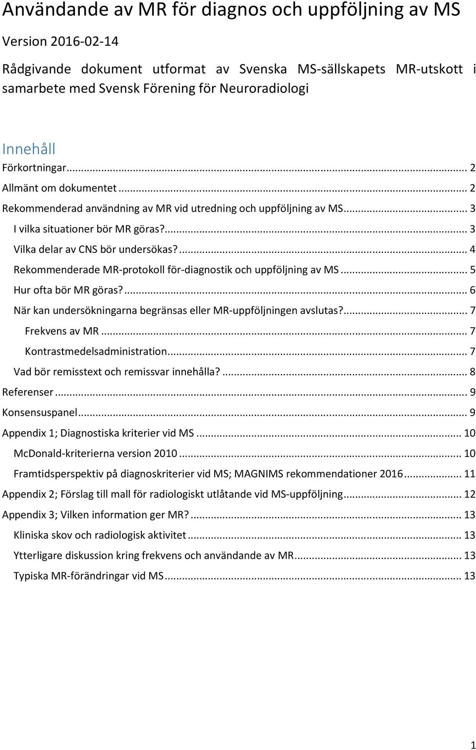 ... 4 Rekommenderade MR-protokoll för-diagnostik och uppföljning av MS... 5 Hur ofta bör MR göras?... 6 När kan undersökningarna begränsas eller MR-uppföljningen avslutas?... 7 Frekvens av MR.