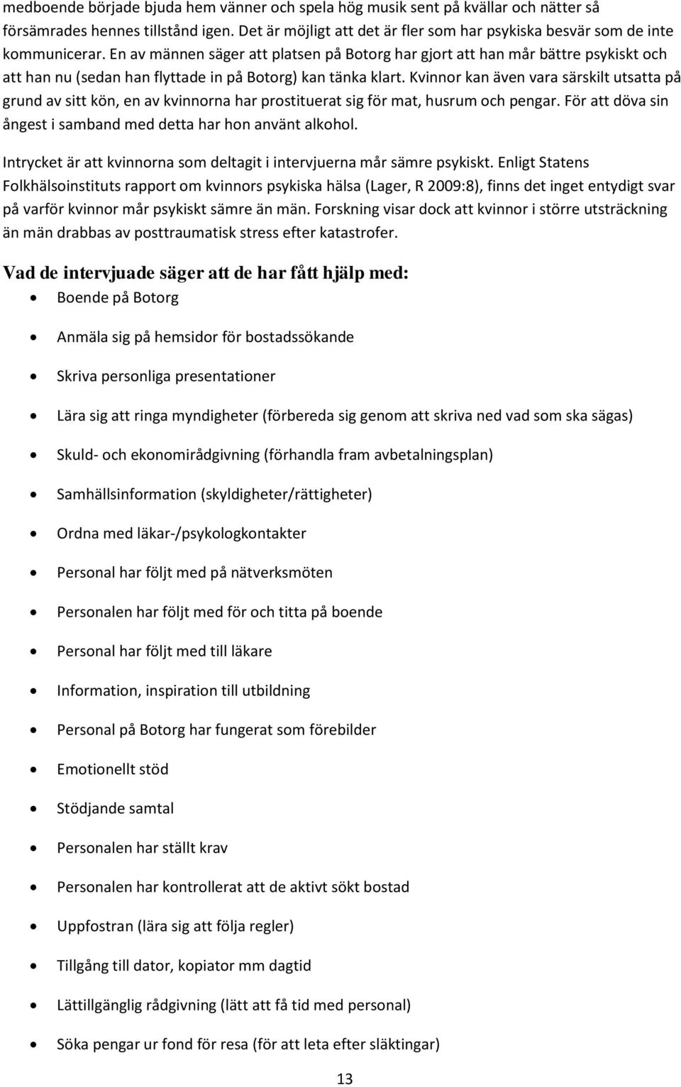 Kvinnor kan även vara särskilt utsatta på grund av sitt kön, en av kvinnorna har prostituerat sig för mat, husrum och pengar. För att döva sin ångest i samband med detta har hon använt alkohol.