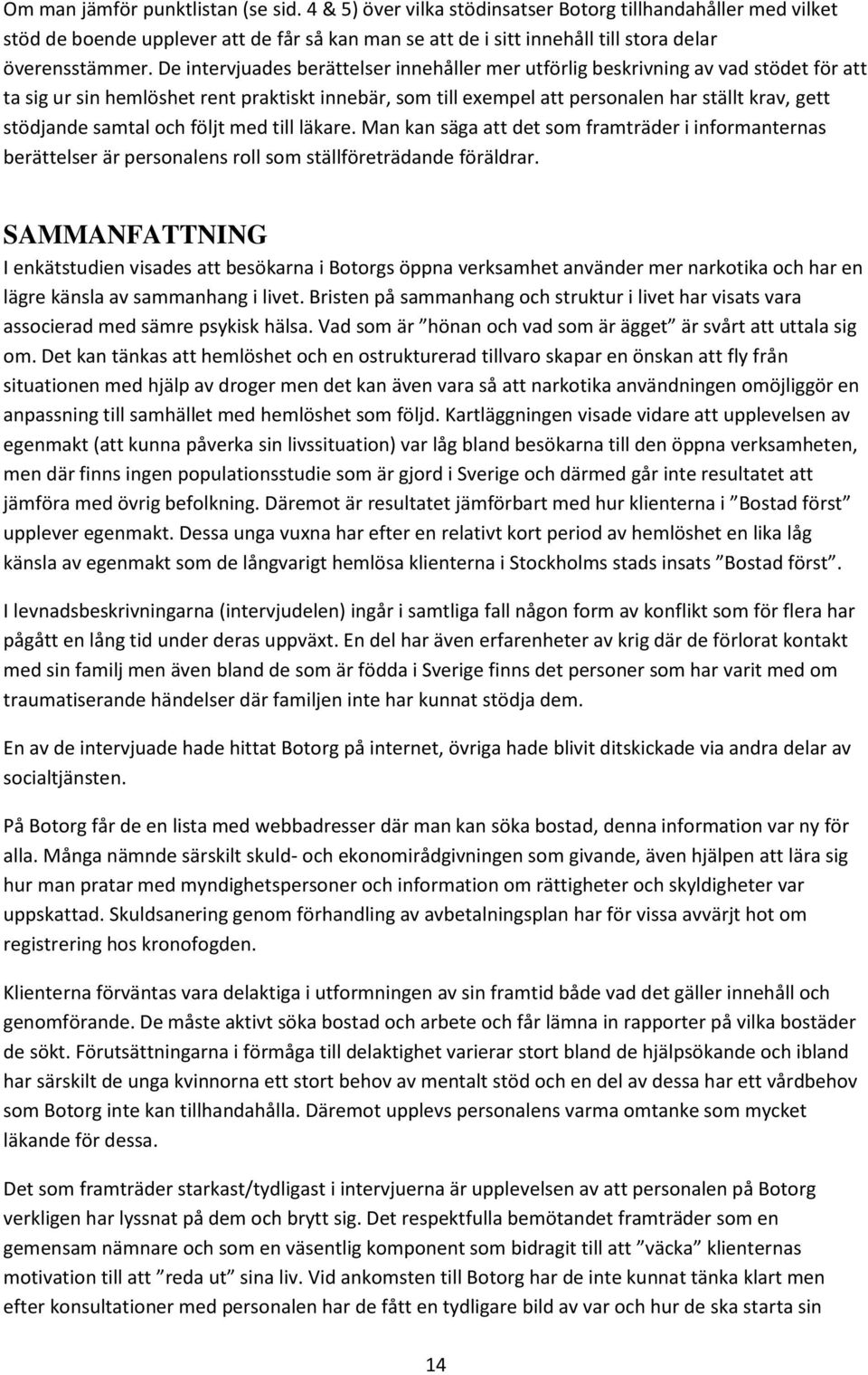 De intervjuades berättelser innehåller mer utförlig beskrivning av vad stödet för att ta sig ur sin hemlöshet rent praktiskt innebär, som till exempel att personalen har ställt krav, gett stödjande