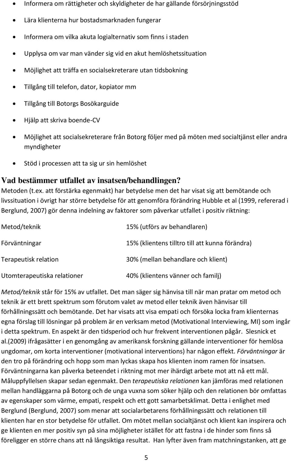 boende-cv Möjlighet att socialsekreterare från Botorg följer med på möten med socialtjänst eller andra myndigheter Stöd i processen att ta sig ur sin hemlöshet Vad bestämmer utfallet av