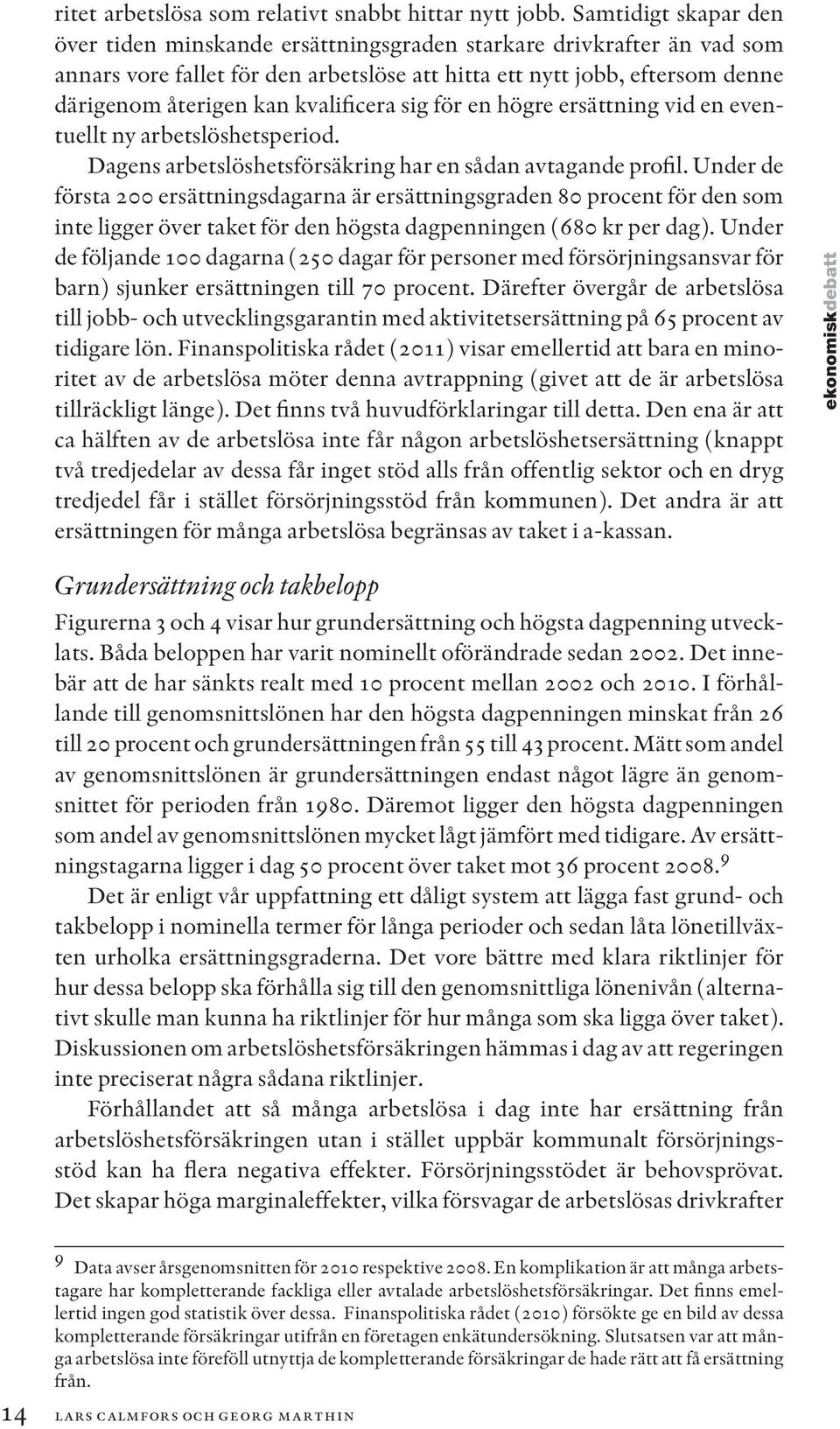 kvalificera sig för en högre ersättning vid en eventuellt ny arbetslöshetsperiod. Dagens arbetslöshetsförsäkring har en sådan avtagande profil.