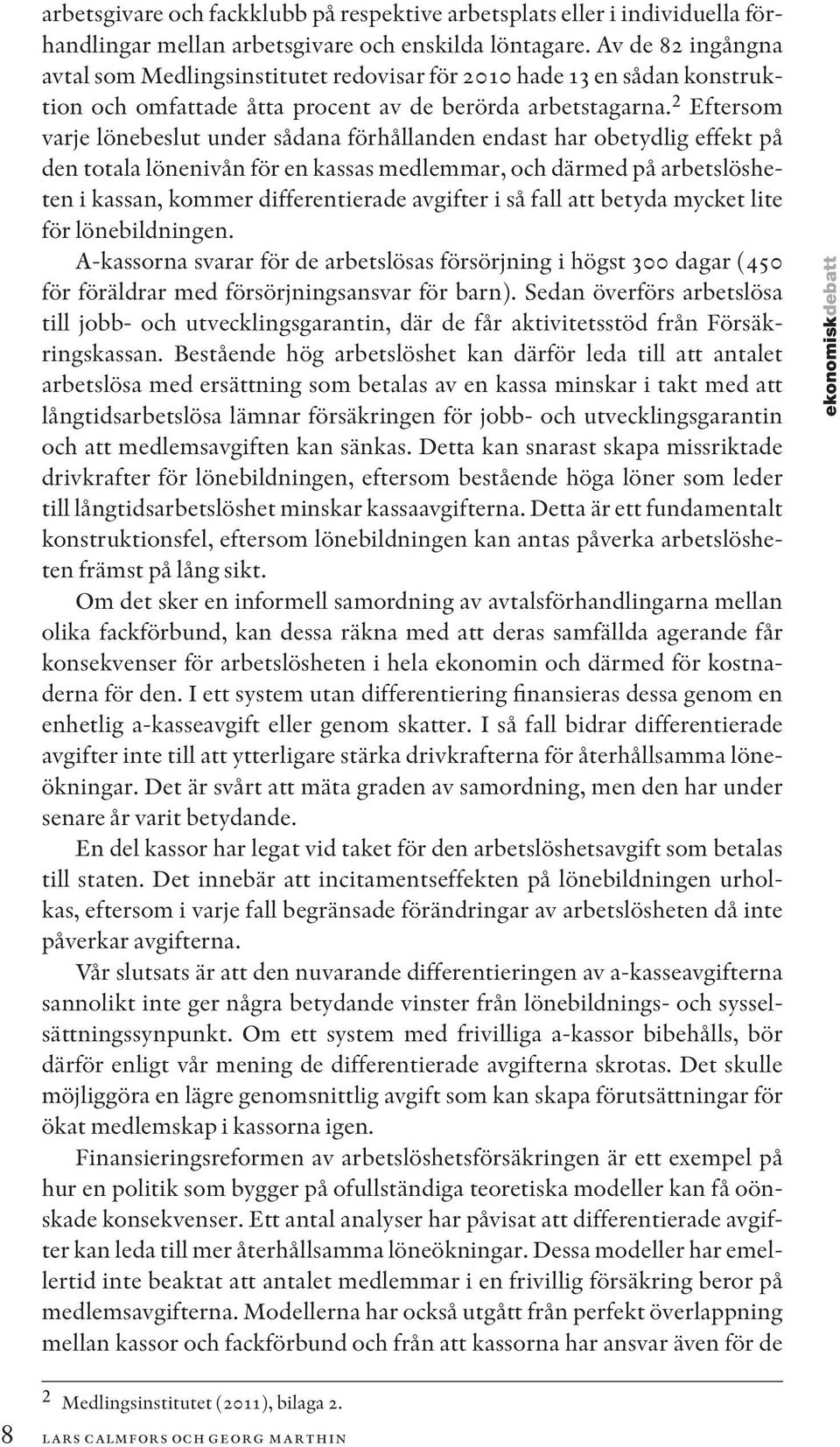 2 Eftersom varje lönebeslut under sådana förhållanden endast har obetydlig effekt på den totala lönenivån för en kassas medlemmar, och därmed på arbetslösheten i kassan, kommer differentierade