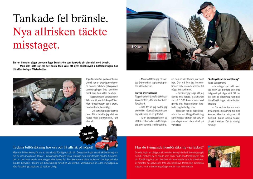 Tanken behövde fyllas på och den här gången åkte han till en mack som han sällan besöker. Tage tankade, betalade och åkte hemåt, en sträcka på 2 km.