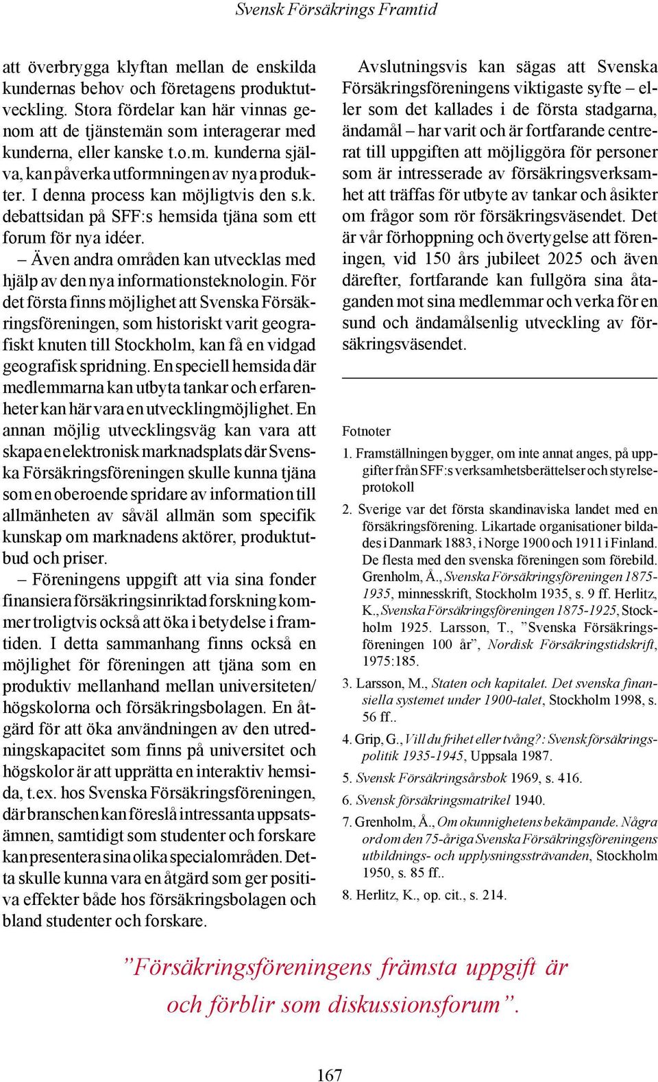 För det första finns möjlighet att Svenska Försäkringsföreningen, som historiskt varit geografiskt knuten till Stockholm, kan få en vidgad geografisk spridning.