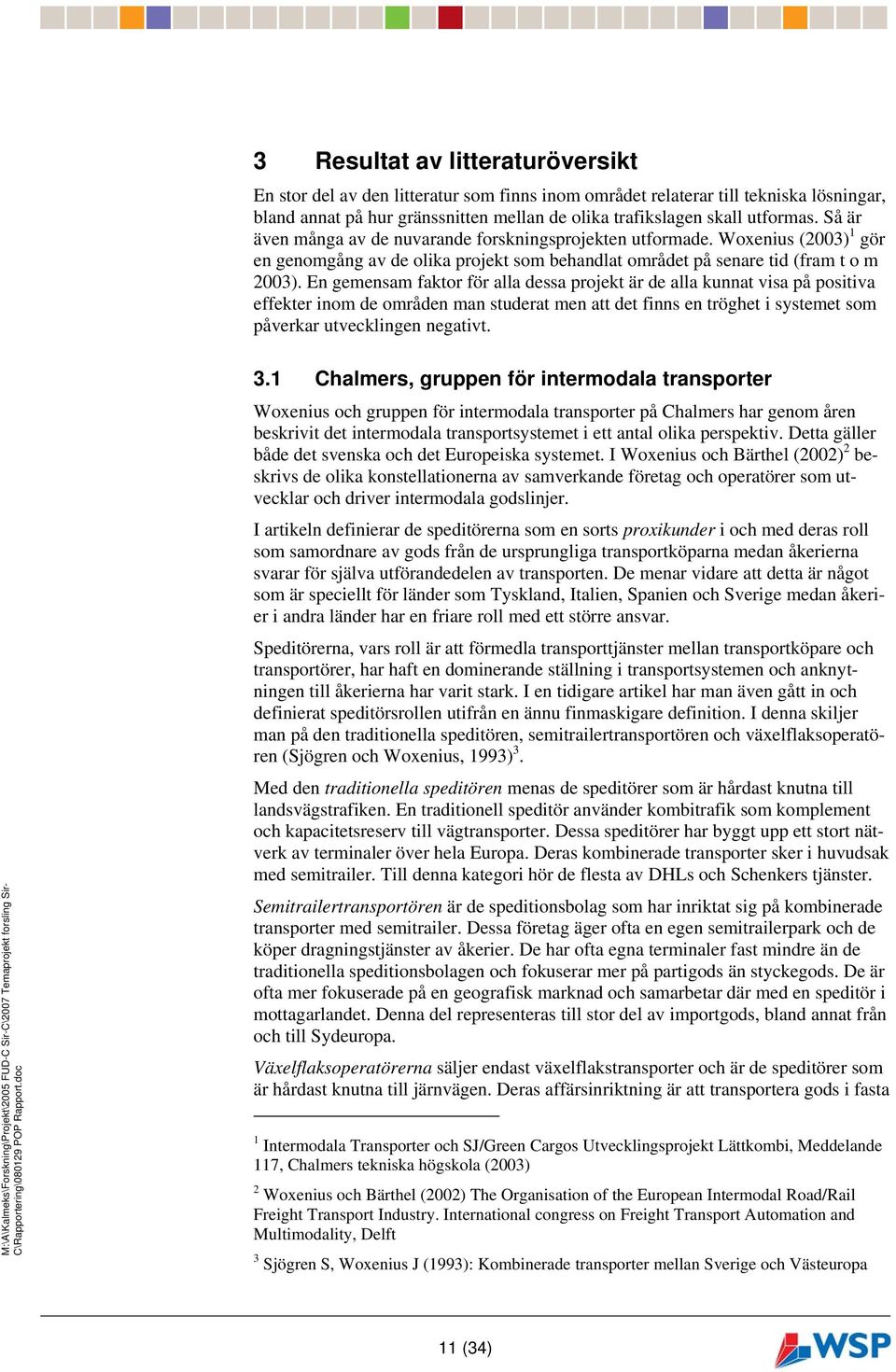 En gemensam faktor för alla dessa projekt är de alla kunnat visa på positiva effekter inom de områden man studerat men att det finns en tröghet i systemet som påverkar utvecklingen negativt. 3.