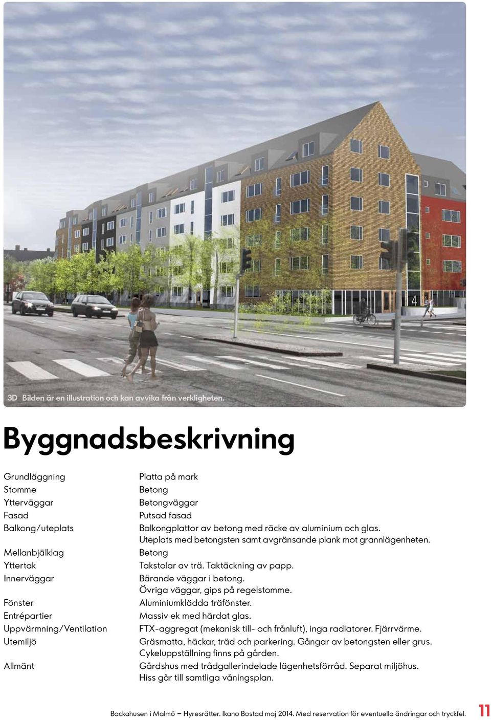 Betongväggar Putsad fasad Balkongplattor av betong med räcke av aluminium och glas. Uteplats med betongsten samt avgränsande plank mot grannlägenheten. Betong Takstolar av trä. Taktäckning av papp.