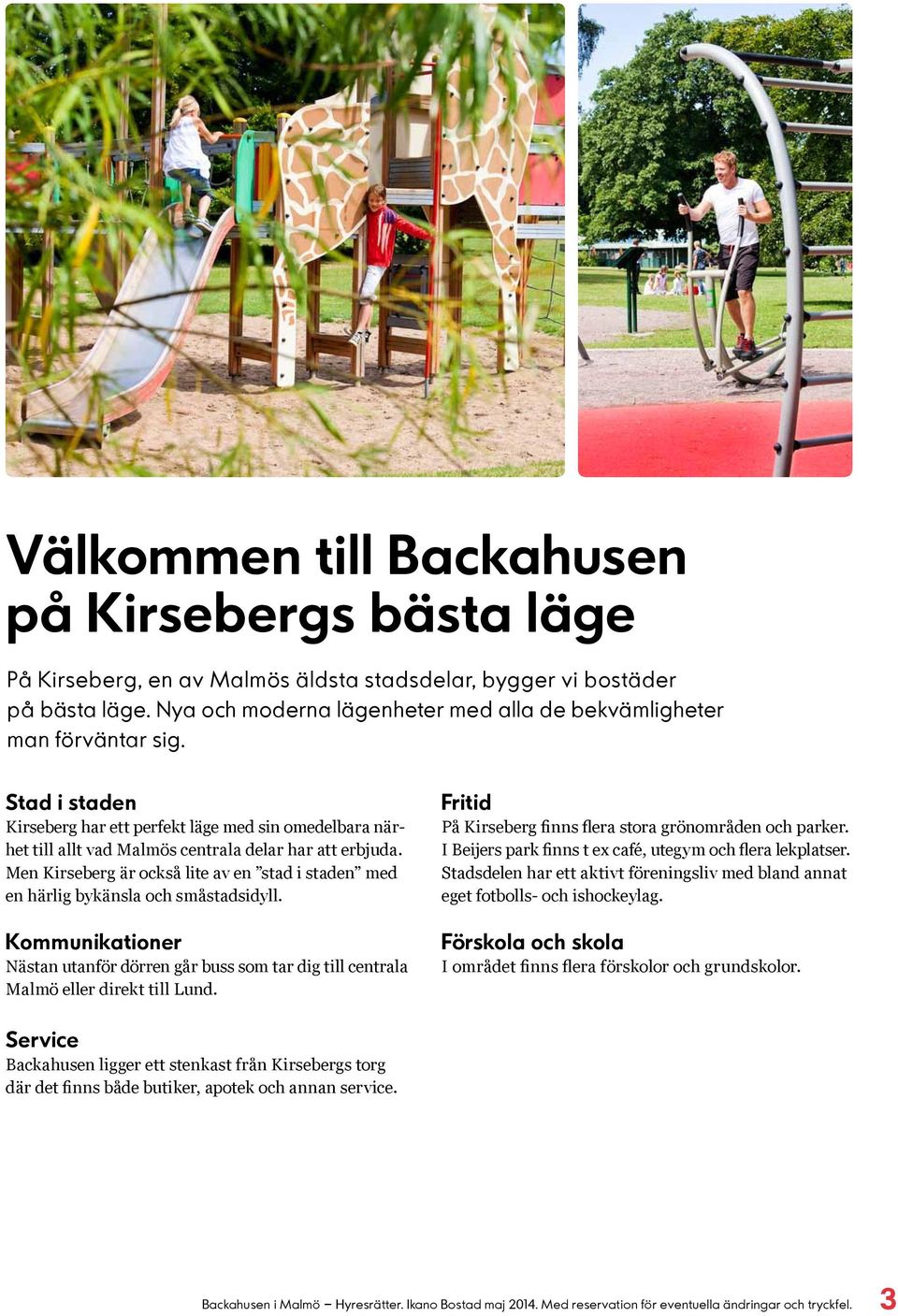 Men Kirseberg är också lite av en stad i staden med en härlig bykänsla och småstadsidyll. Kommunikationer Nästan utanför dörren går buss som tar dig till centrala Malmö eller direkt till Lund.