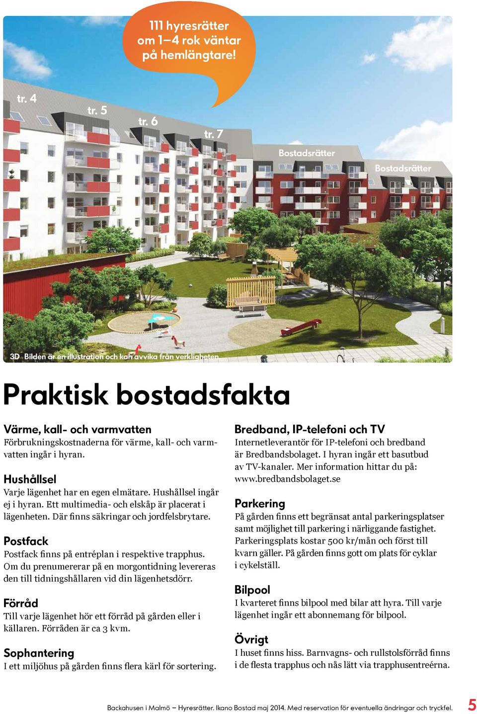 Ett multimedia- och elskåp är placerat i lägenheten. Där finns säkringar och jordfelsbrytare. Postfack Postfack finns på entréplan i respektive trapphus.