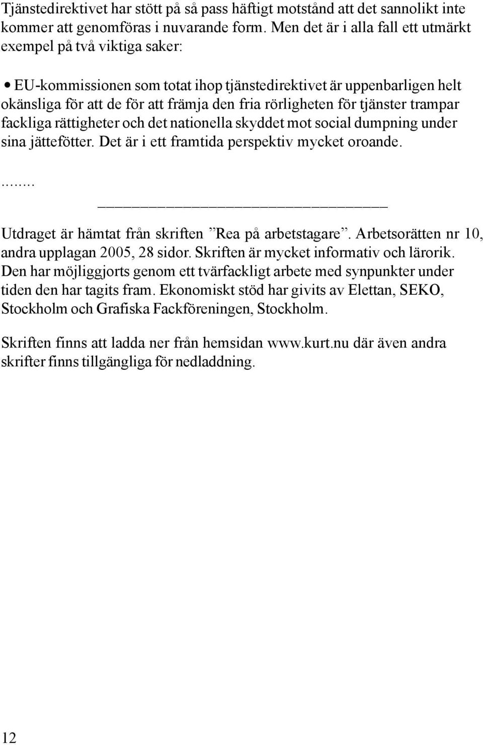 tjänster trampar fackliga rättigheter och det nationella skyddet mot social dumpning under sina jättefötter. Det är i ett framtida perspektiv mycket oroande.