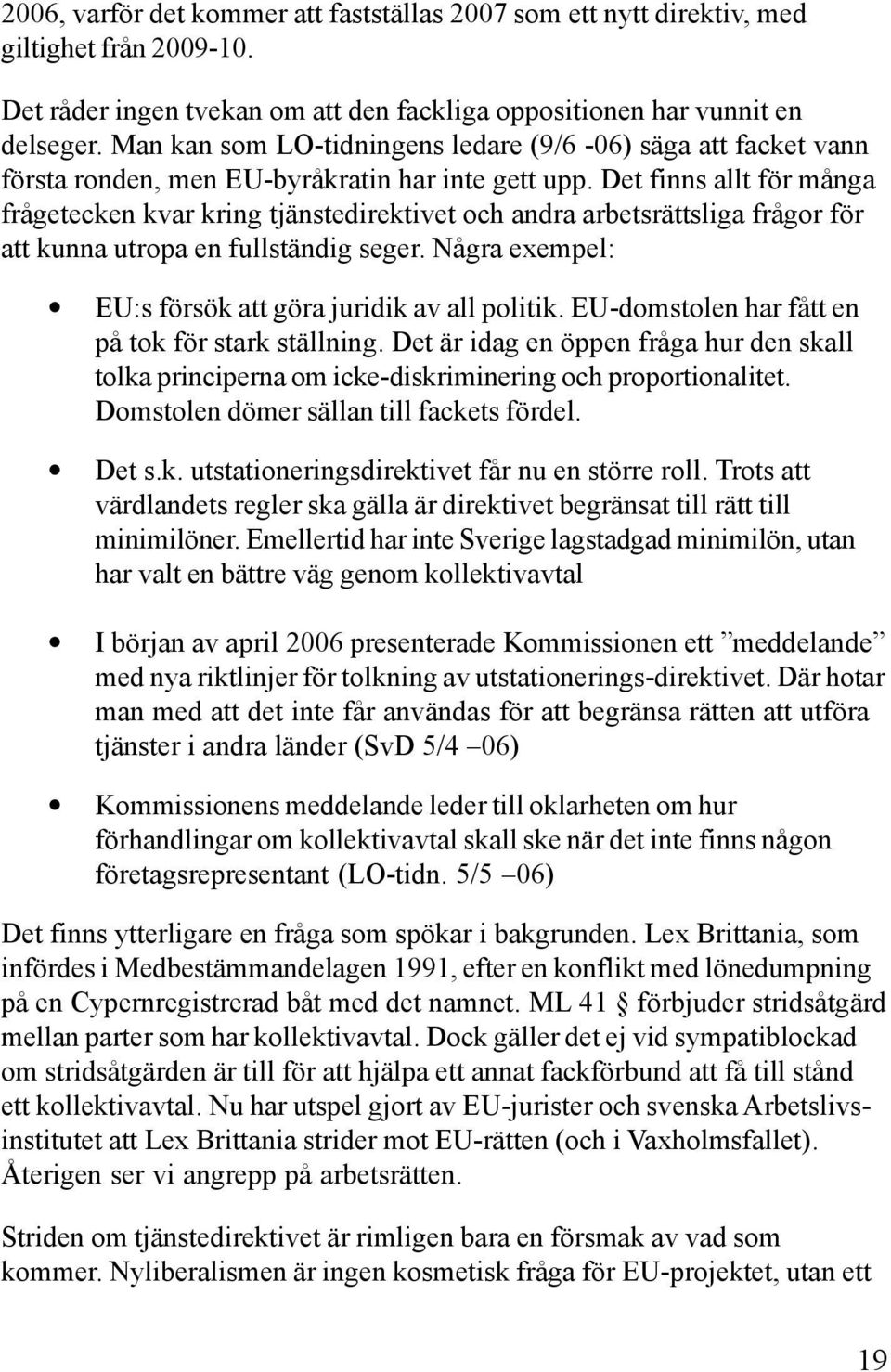 Det finns allt för många frågetecken kvar kring tjänstedirektivet och andra arbetsrättsliga frågor för att kunna utropa en fullständig seger.