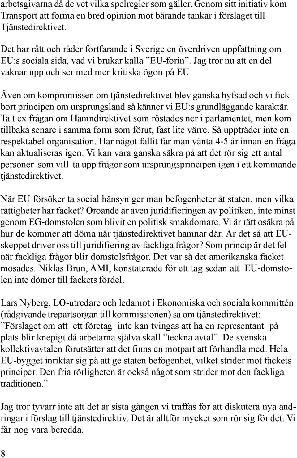 Även om kompromissen om tjänstedirektivet blev ganska hyfsad och vi fick bort principen om ursprungsland så känner vi EU:s grundläggande karaktär.