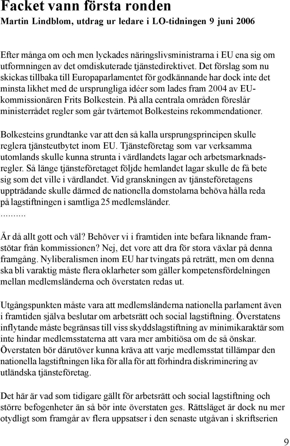 Det förslag som nu skickas tillbaka till Europaparlamentet för godkännande har dock inte det minsta likhet med de ursprungliga idéer som lades fram 2004 av EUkommissionären Frits Bolkestein.