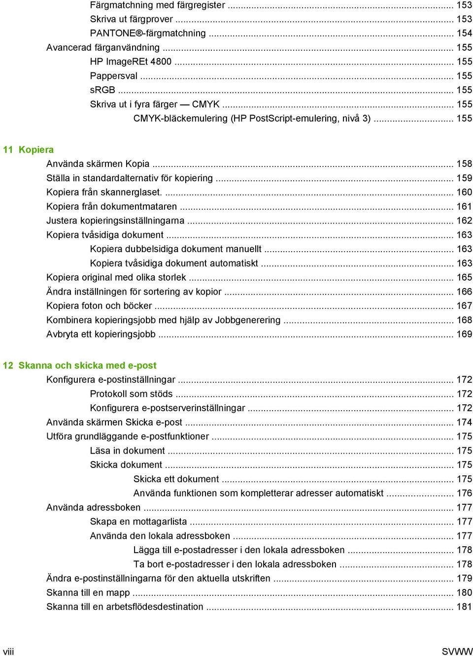 .. 159 Kopiera från skannerglaset.... 160 Kopiera från dokumentmataren... 161 Justera kopieringsinställningarna... 162 Kopiera tvåsidiga dokument... 163 Kopiera dubbelsidiga dokument manuellt.