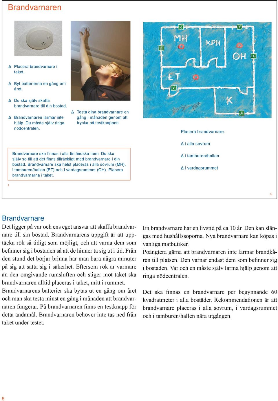 Du ska själv se till att det finns tillräckligt med brandvarnare i din bostad. Brandvarnare ska helst placeras i alla sovrum (MH), i tamburen/hallen (ET) och i vardagsrummet (OH).