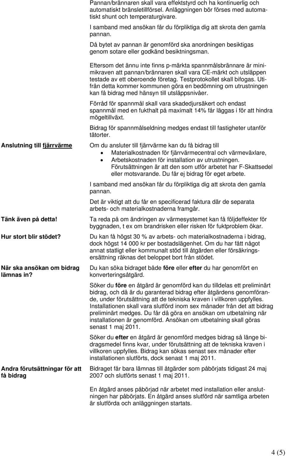 Andra förutsättningar för att få bidrag Eftersom det ännu inte finns p-märkta spannmålsbrännare är minimikraven att pannan/brännaren skall vara CE-märkt och utsläppen testade av ett oberoende företag.