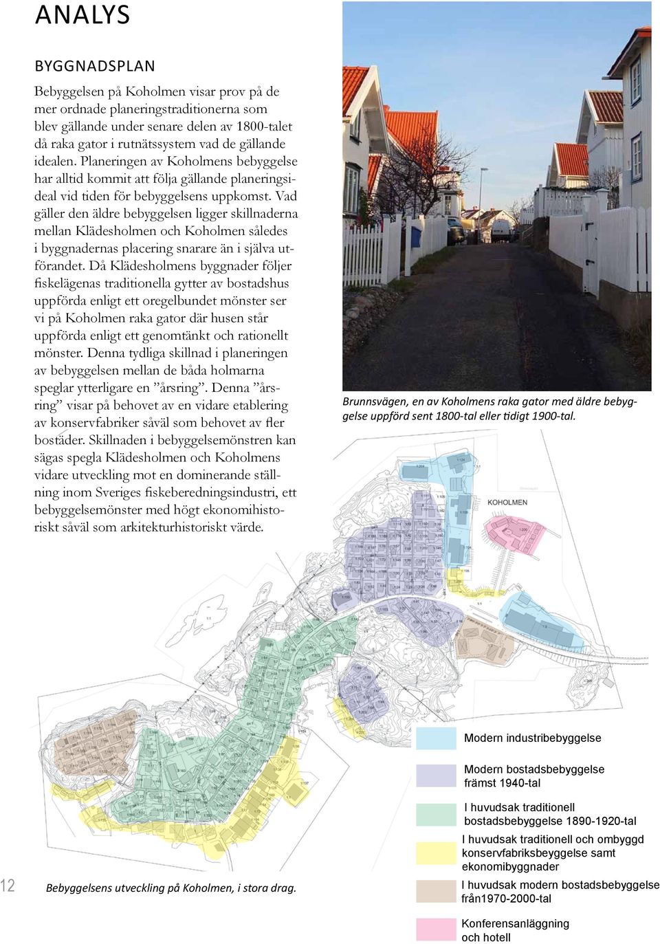 Vad gäller den äldre bebyggelsen ligger skillnaderna mellan Klädesholmen och Koholmen således i byggnadernas placering snarare än i själva utförandet.